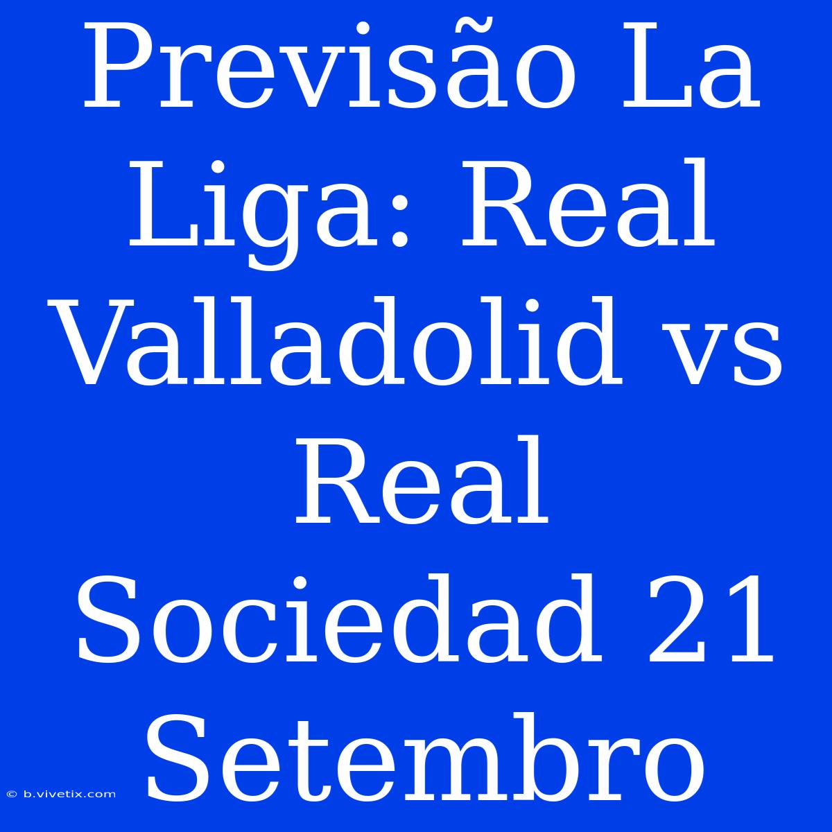 Previsão La Liga: Real Valladolid Vs Real Sociedad 21 Setembro