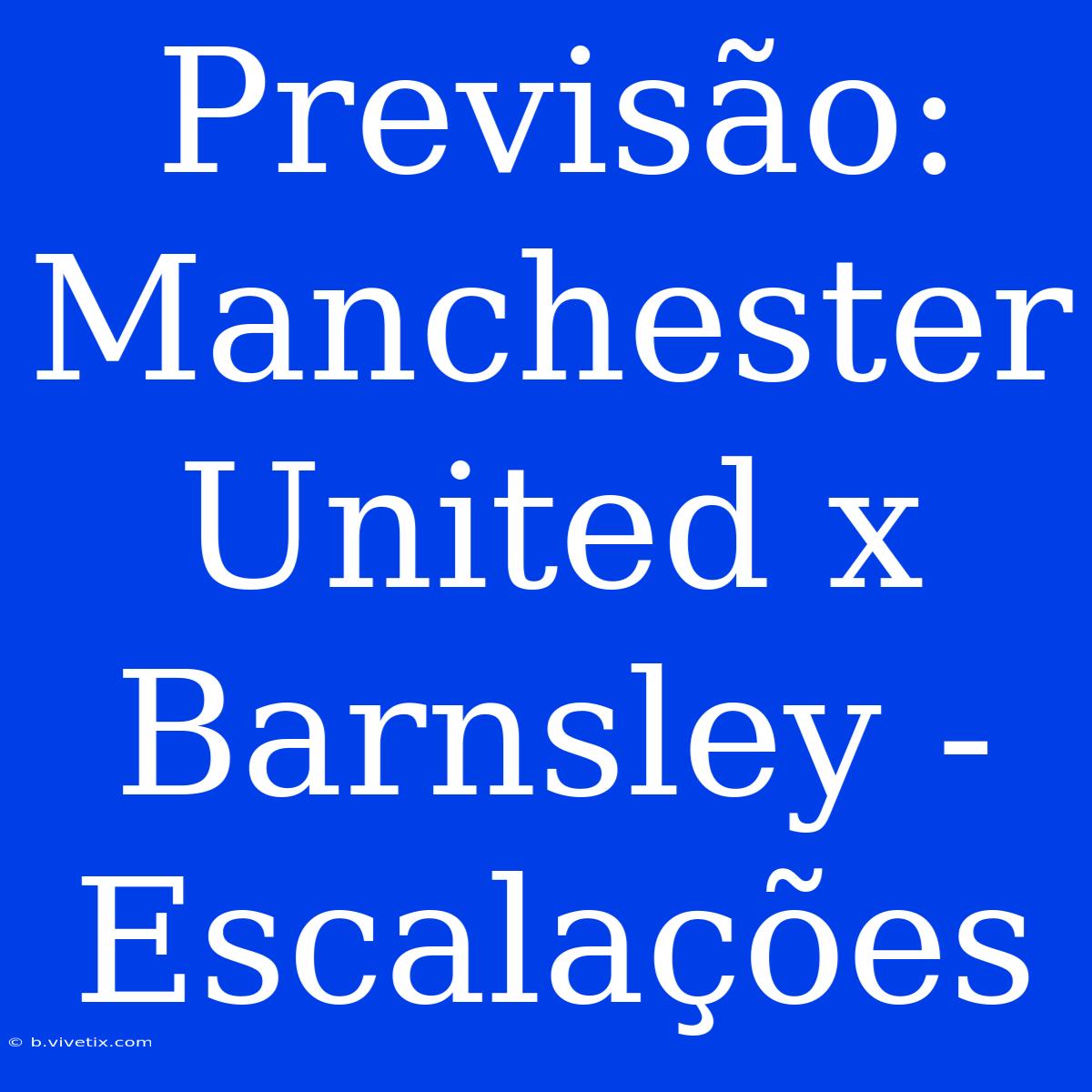 Previsão: Manchester United X Barnsley - Escalações