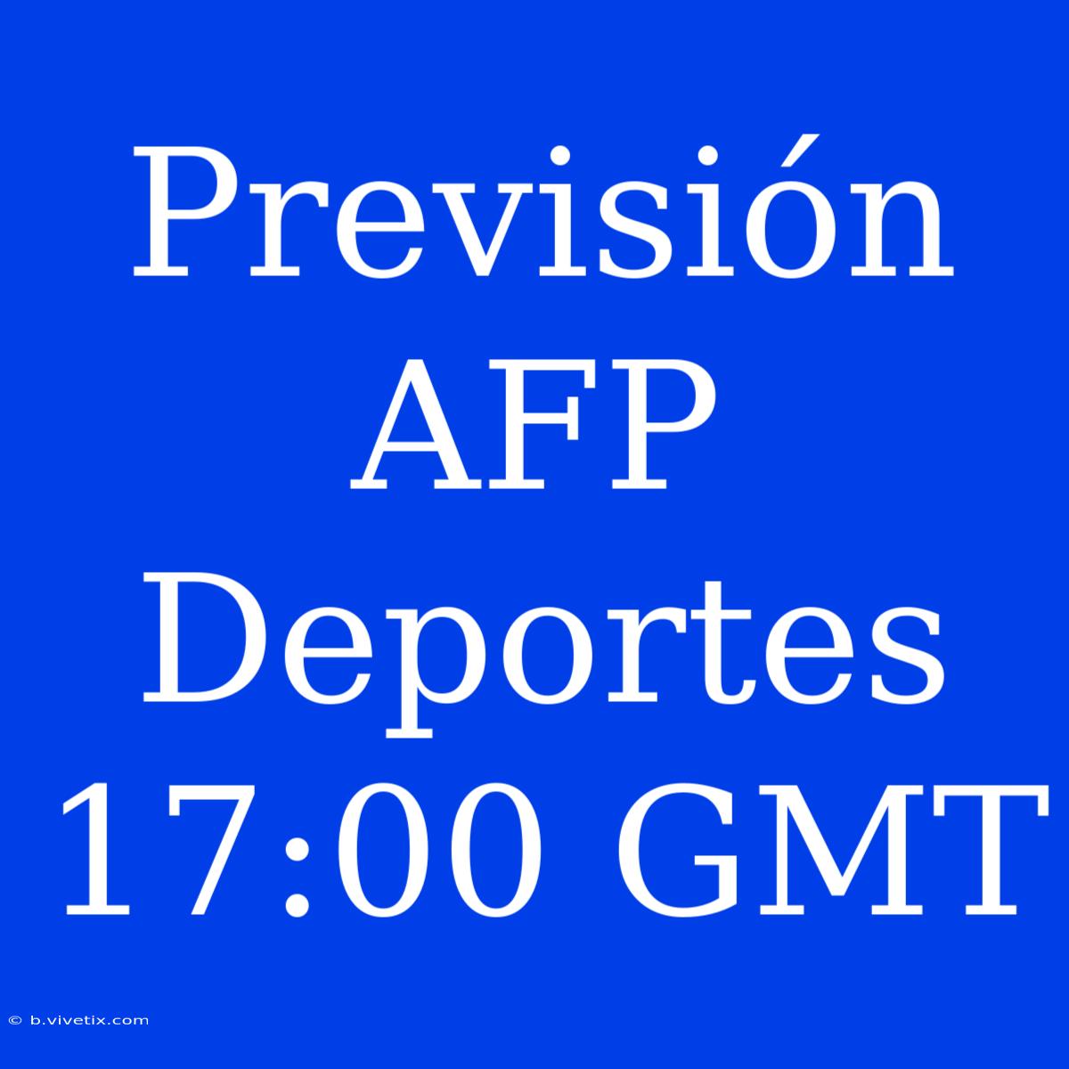 Previsión AFP Deportes 17:00 GMT