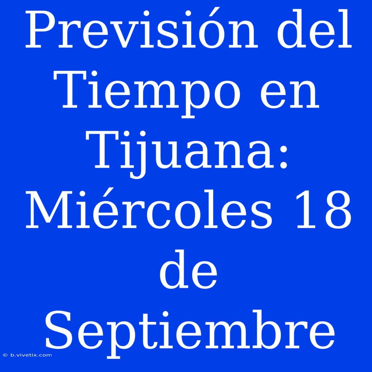 Previsión Del Tiempo En Tijuana: Miércoles 18 De Septiembre 