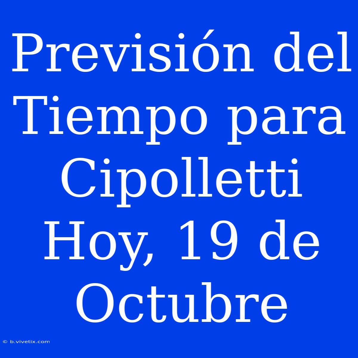 Previsión Del Tiempo Para Cipolletti Hoy, 19 De Octubre