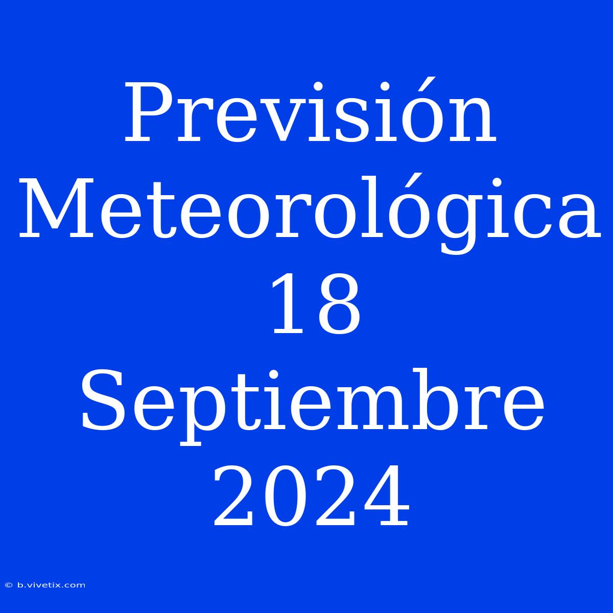 Previsión Meteorológica 18 Septiembre 2024