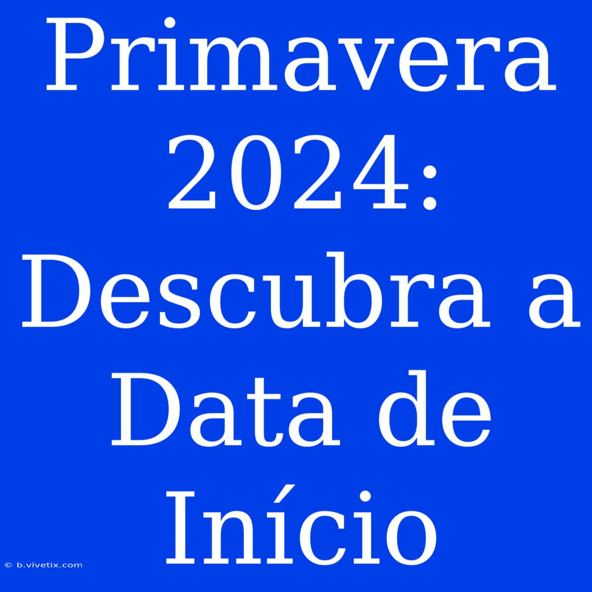 Primavera 2024: Descubra A Data De Início