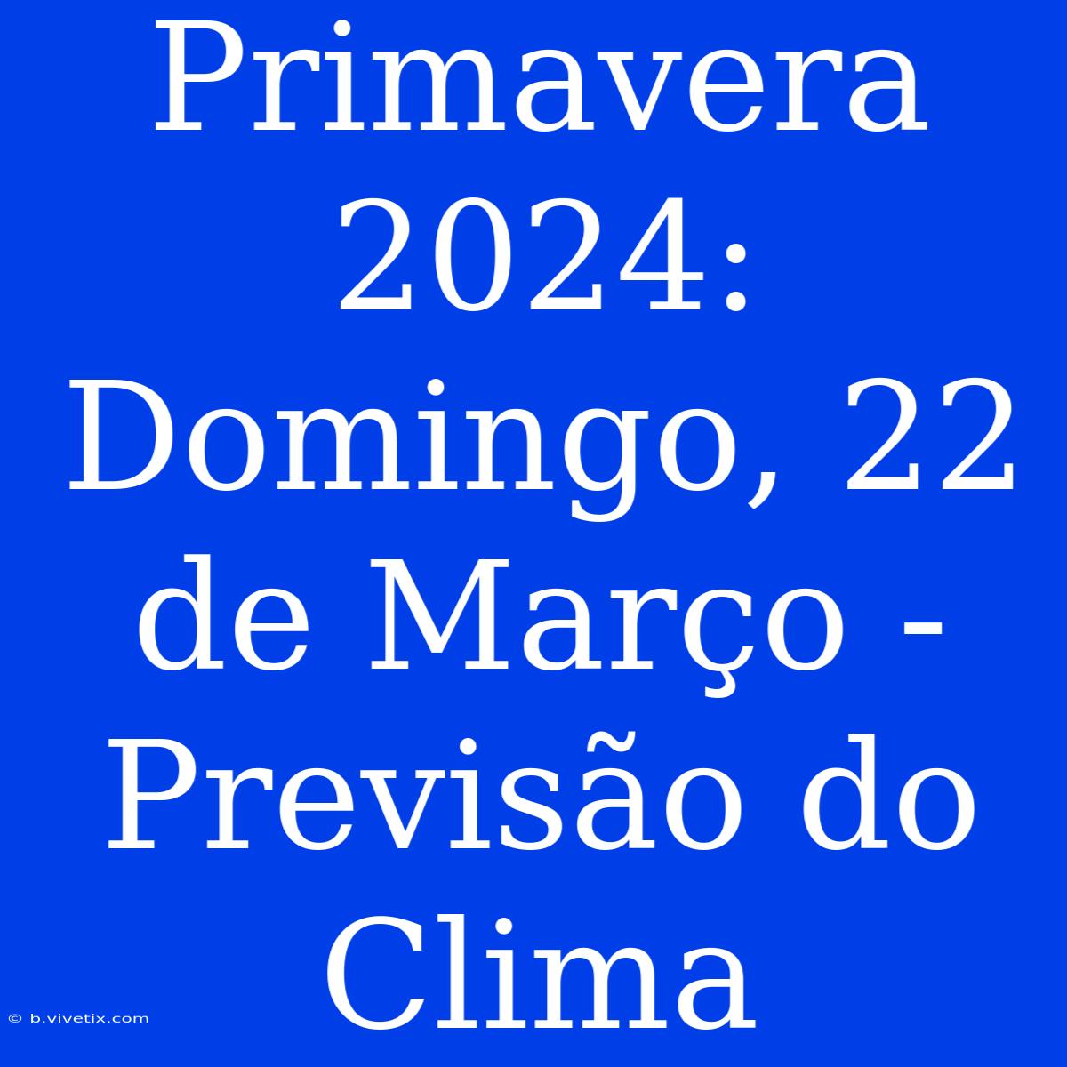 Primavera 2024:  Domingo, 22 De Março -  Previsão Do Clima