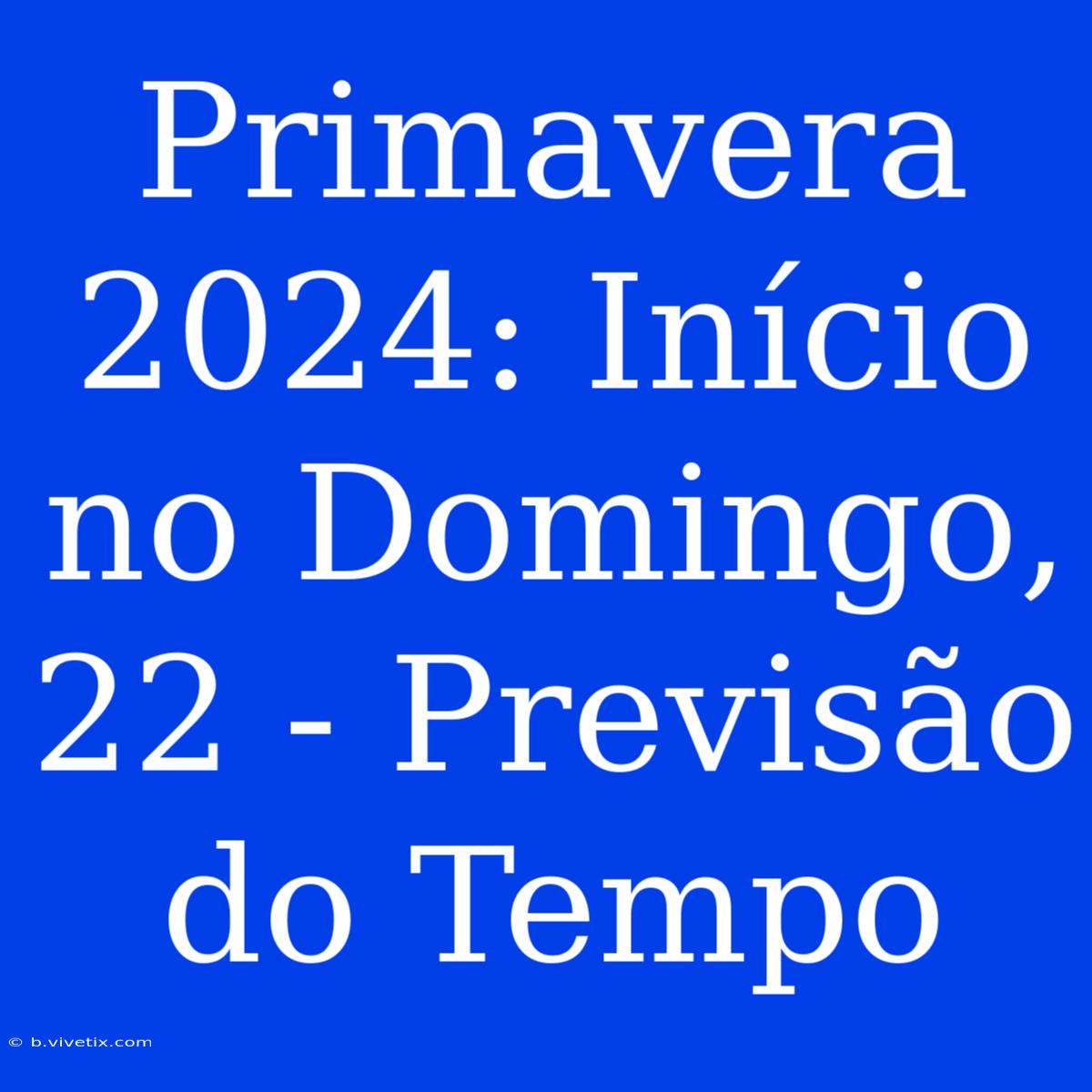 Primavera 2024: Início No Domingo, 22 - Previsão Do Tempo