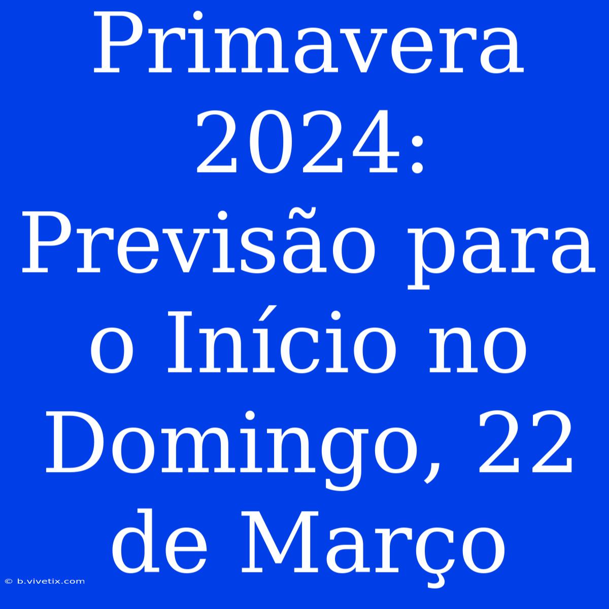 Primavera 2024:  Previsão Para O Início No Domingo, 22 De Março 