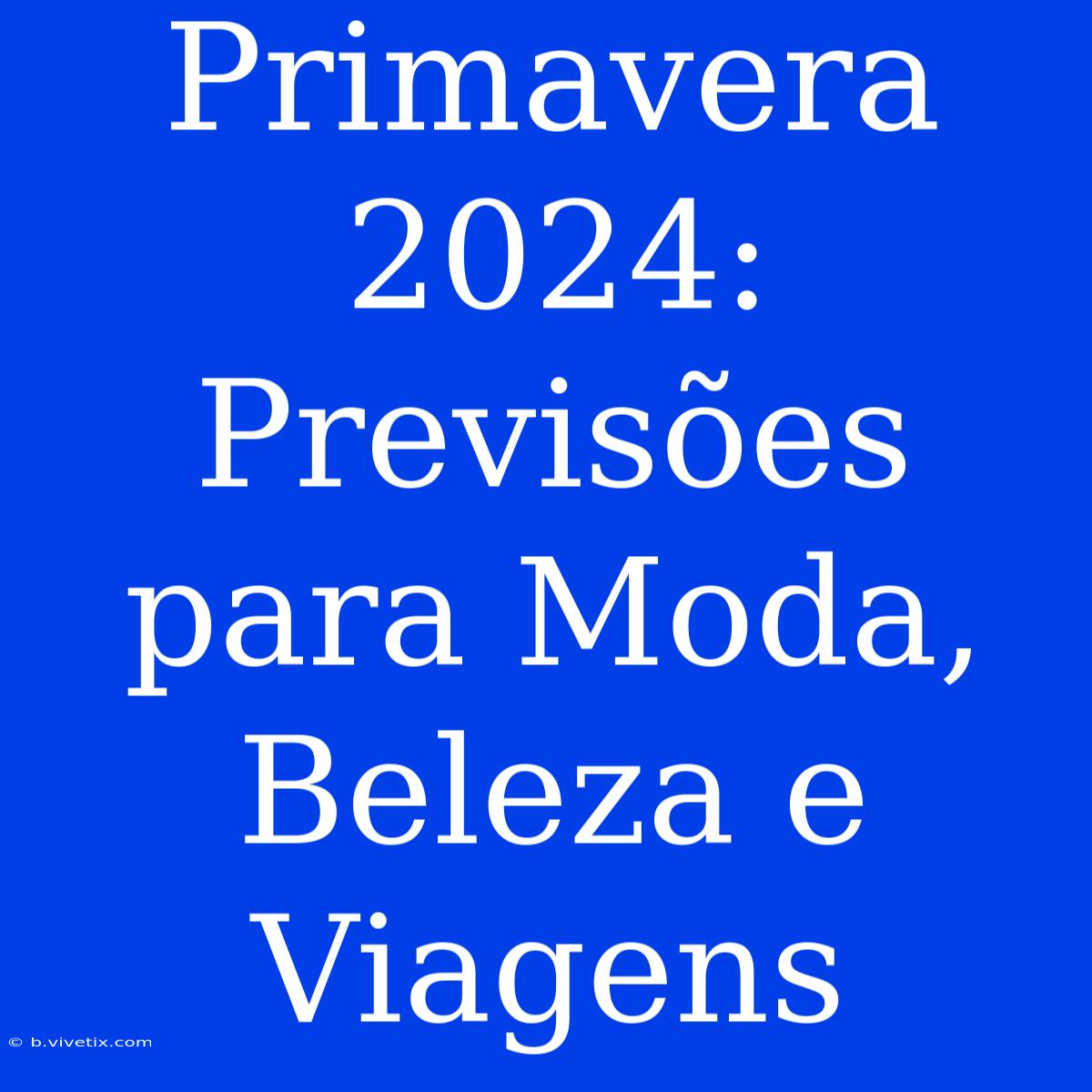 Primavera 2024: Previsões Para Moda, Beleza E Viagens