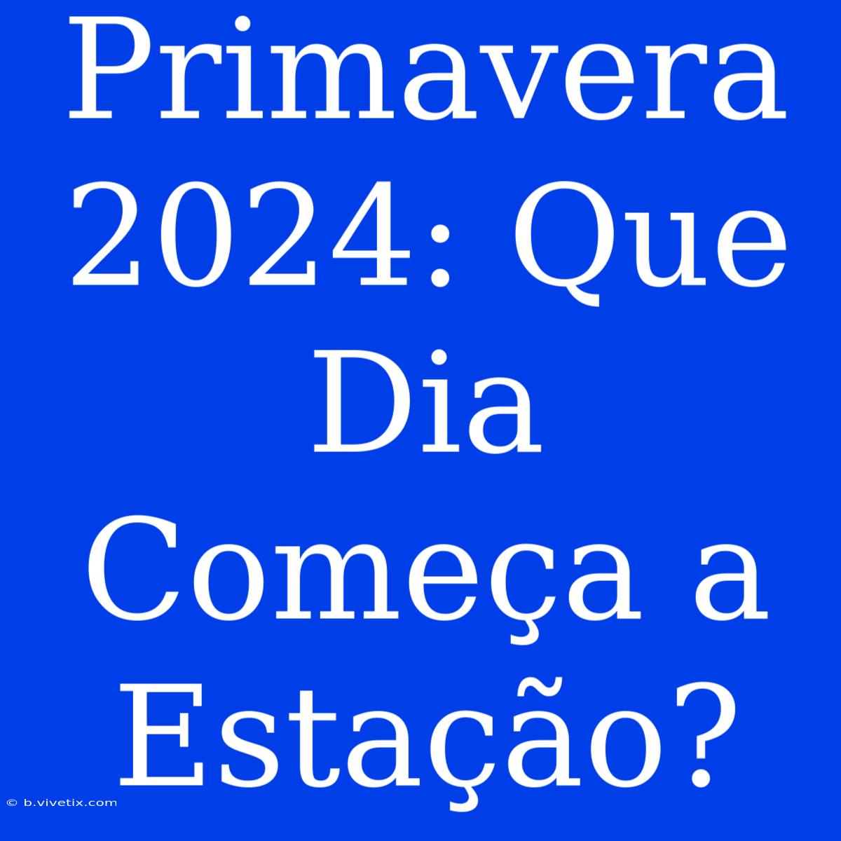 Primavera 2024: Que Dia Começa A Estação?