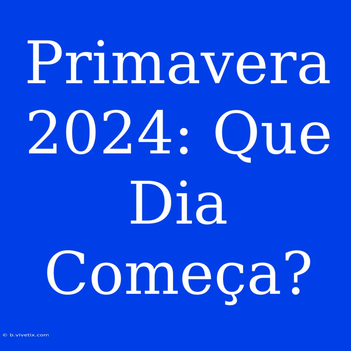 Primavera 2024: Que Dia Começa?