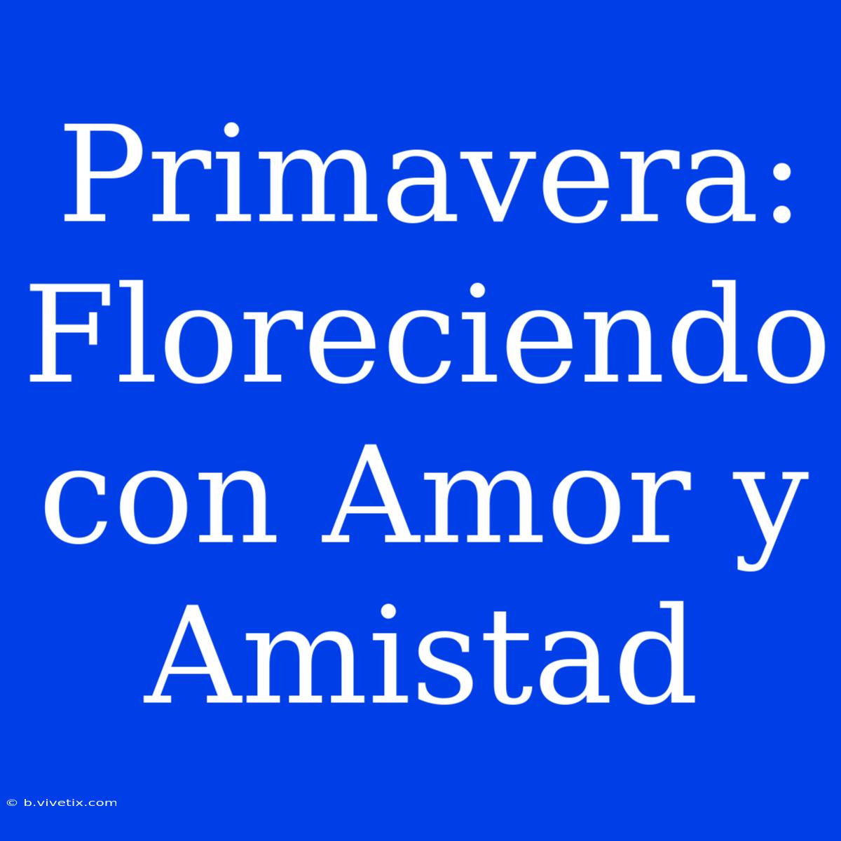 Primavera: Floreciendo Con Amor Y Amistad