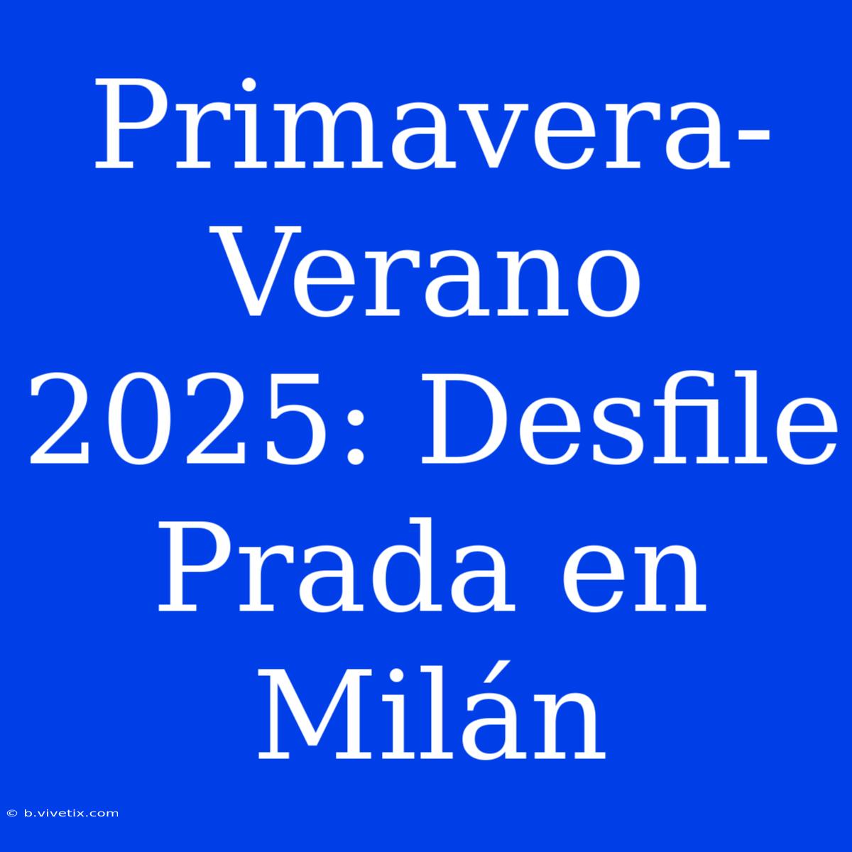 Primavera-Verano 2025: Desfile Prada En Milán