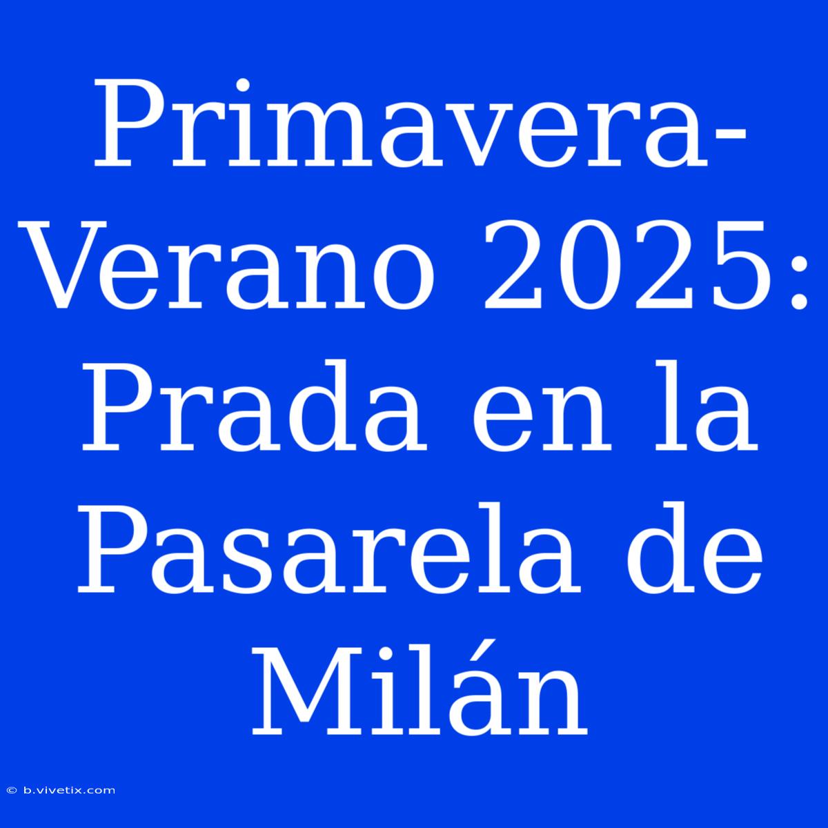 Primavera-Verano 2025: Prada En La Pasarela De Milán