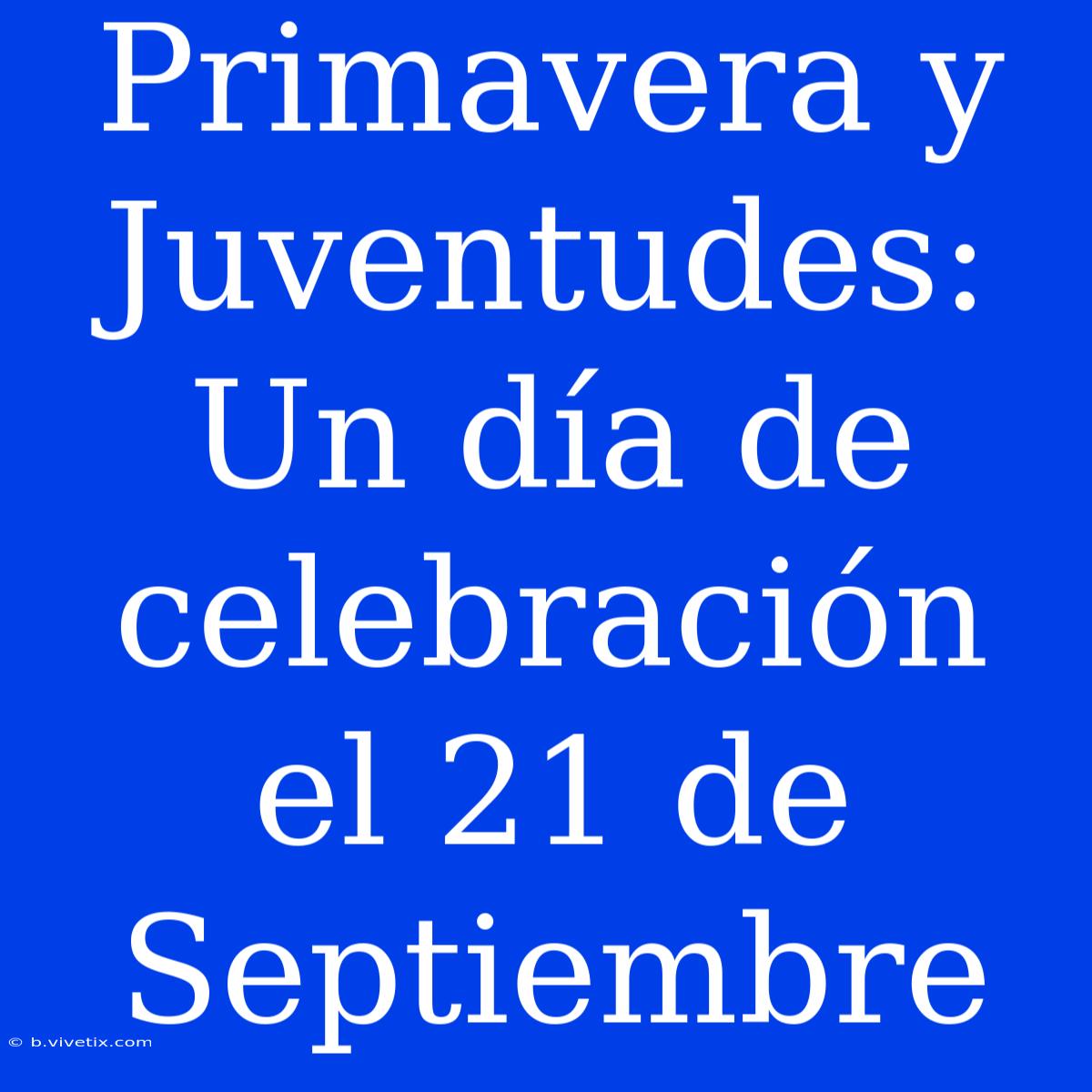 Primavera Y Juventudes: Un Día De Celebración El 21 De Septiembre