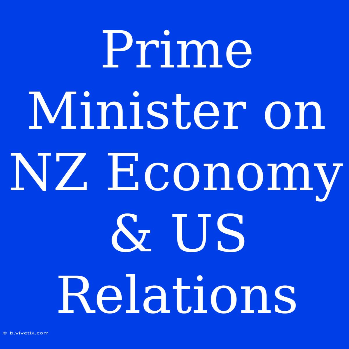 Prime Minister On NZ Economy & US Relations