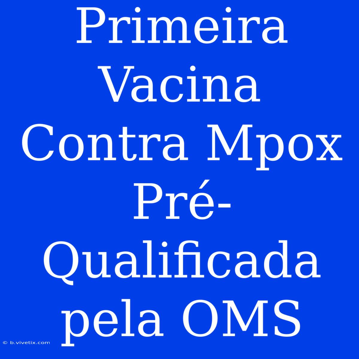 Primeira Vacina Contra Mpox Pré-Qualificada Pela OMS