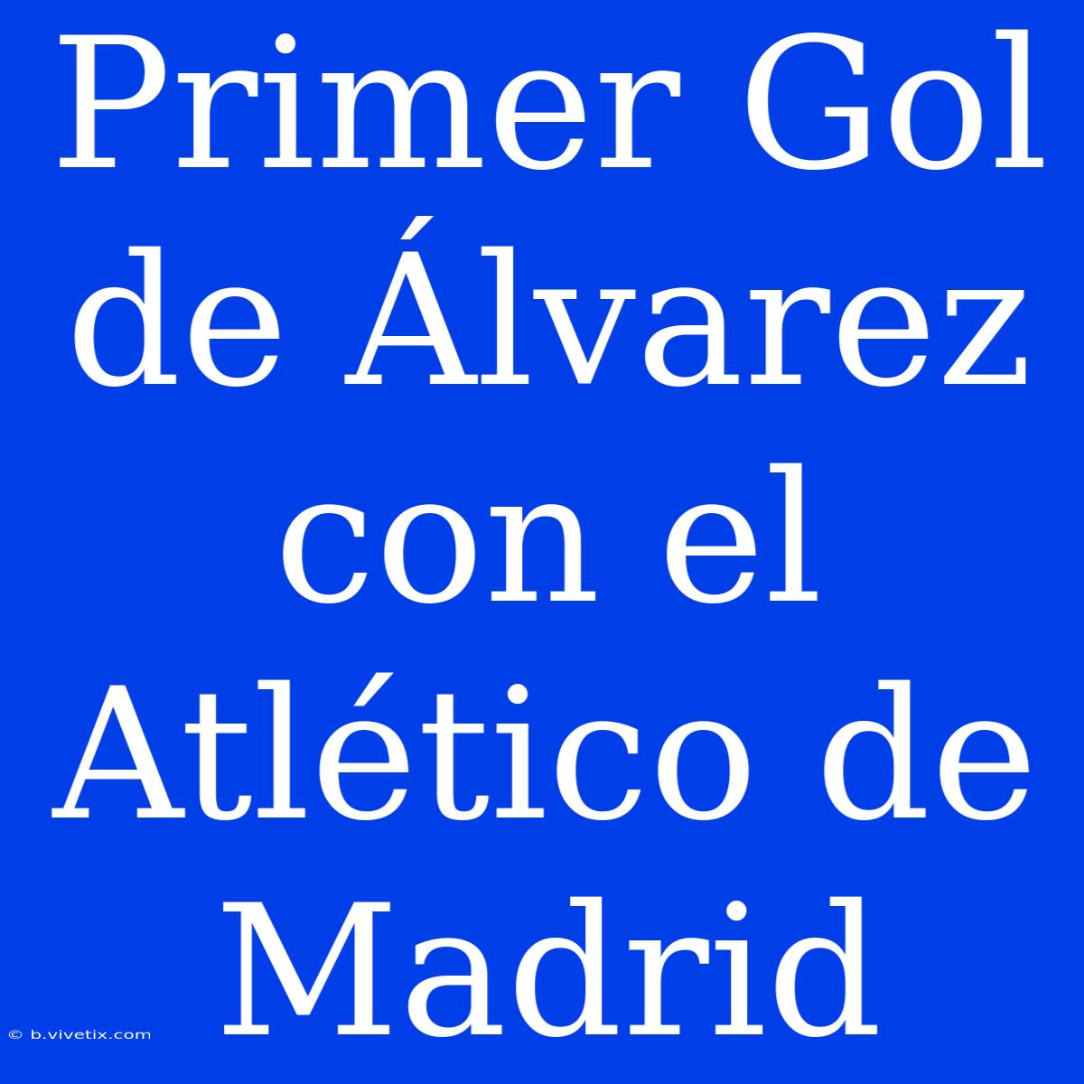 Primer Gol De Álvarez Con El Atlético De Madrid