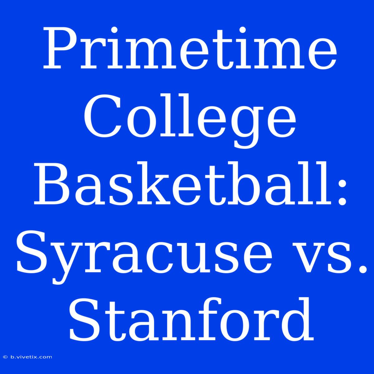 Primetime College Basketball: Syracuse Vs. Stanford