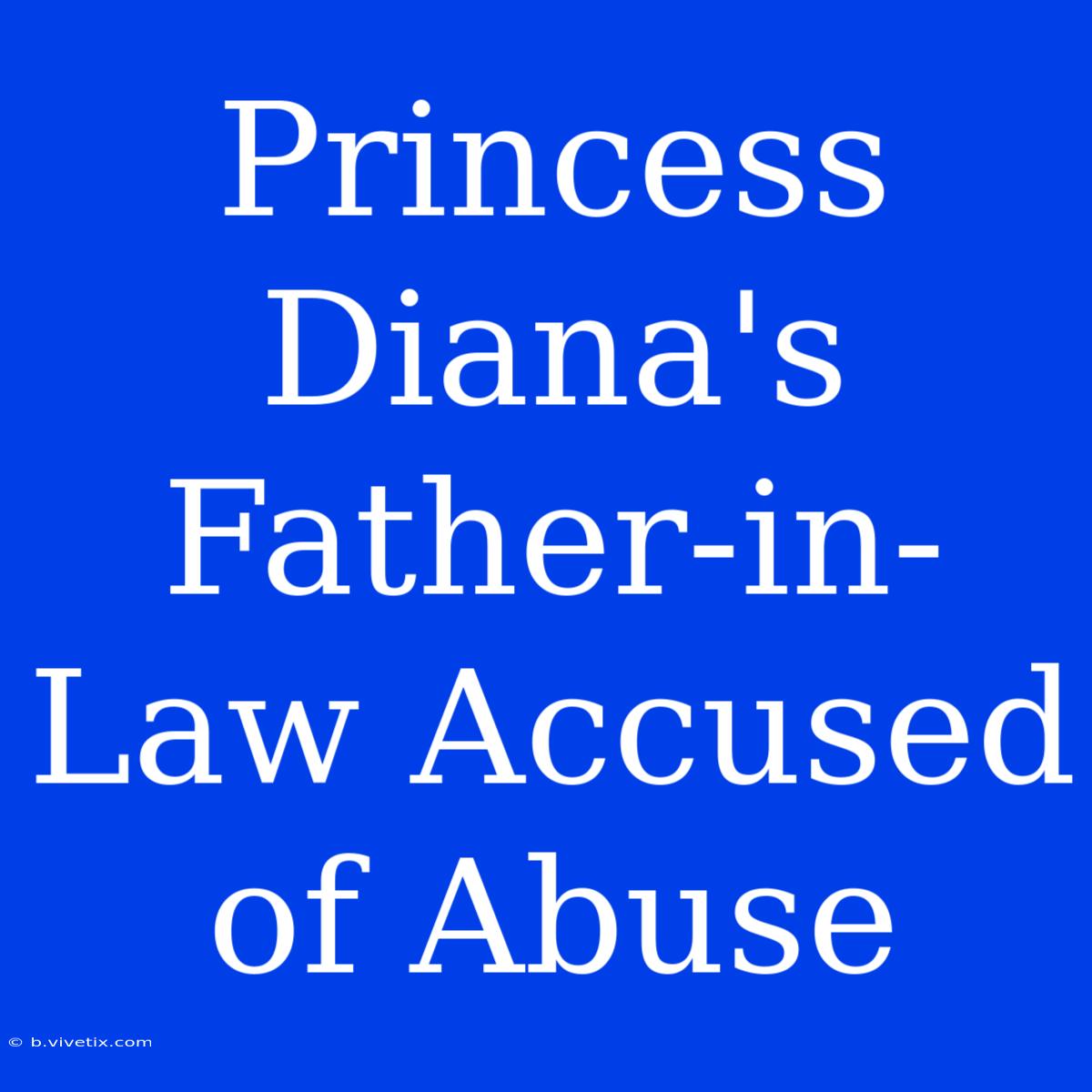 Princess Diana's Father-in-Law Accused Of Abuse