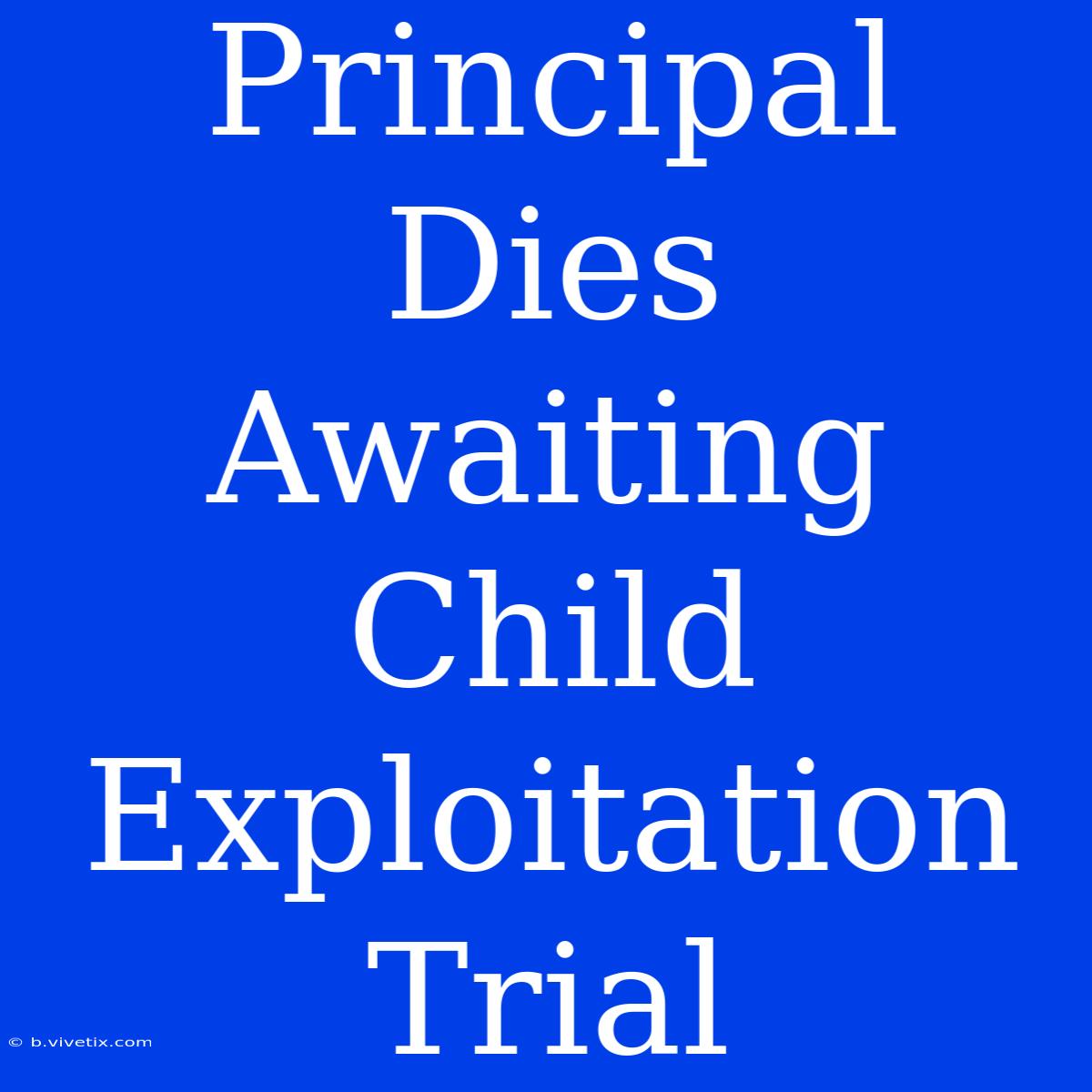 Principal Dies Awaiting Child Exploitation Trial