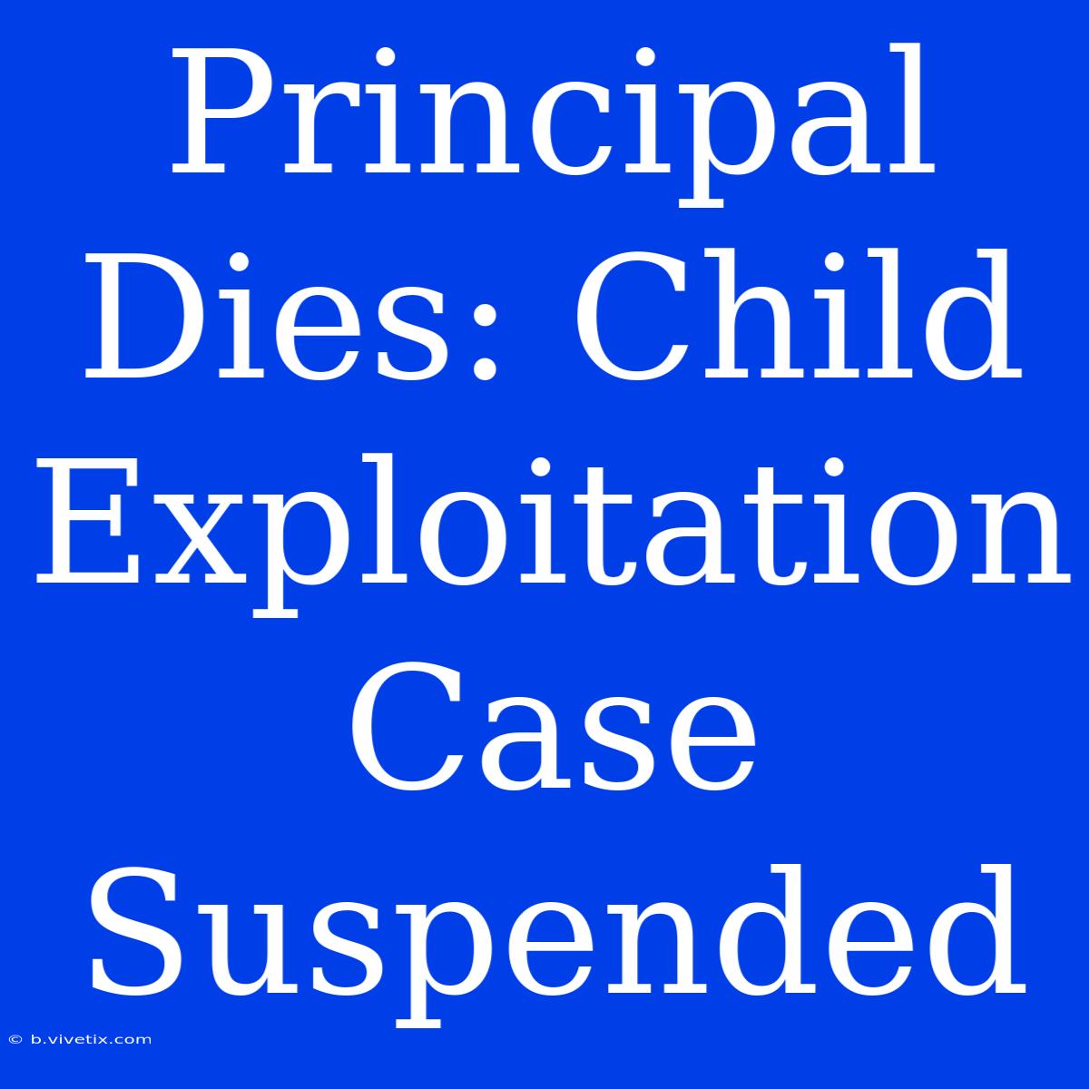 Principal Dies: Child Exploitation Case Suspended