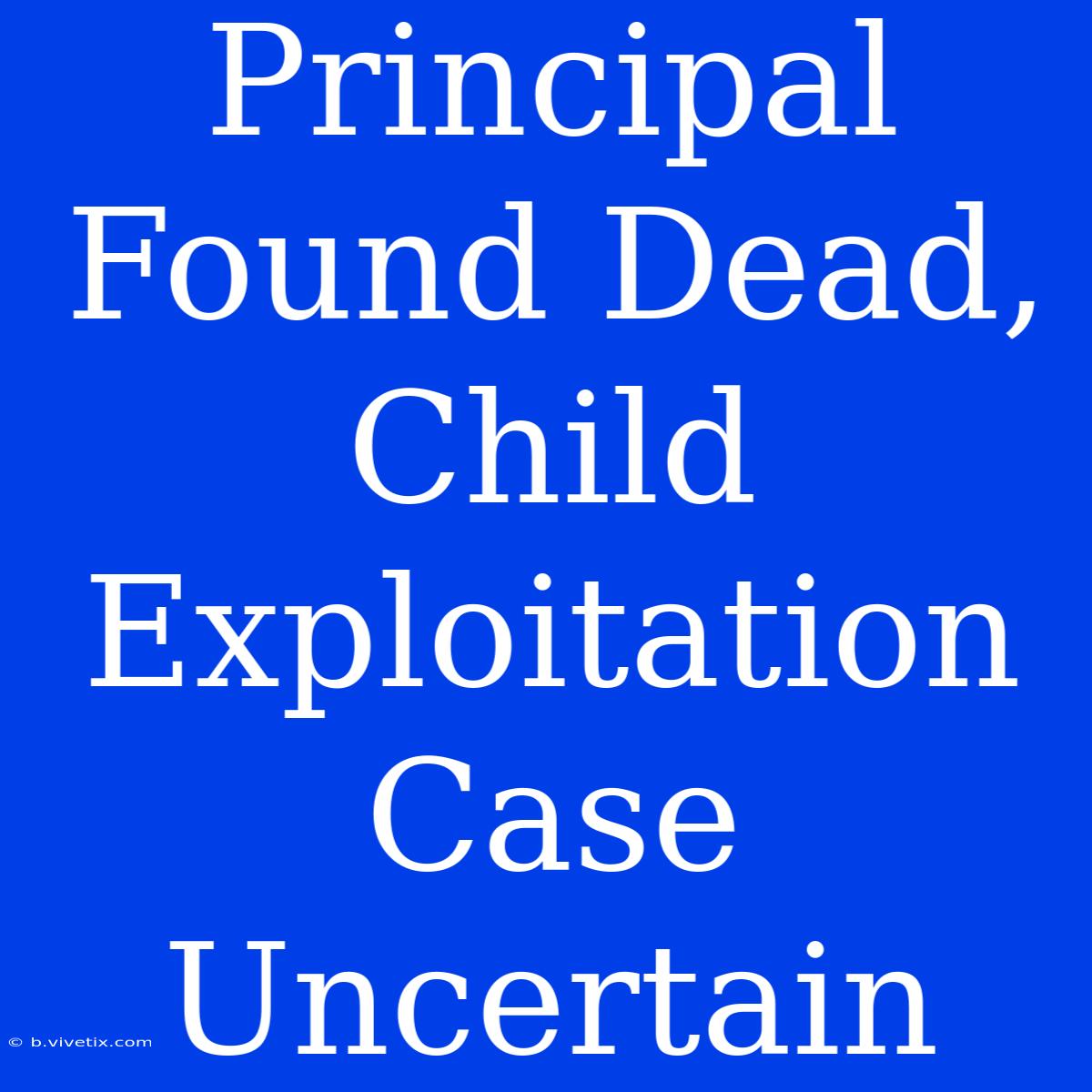 Principal Found Dead, Child Exploitation Case Uncertain 