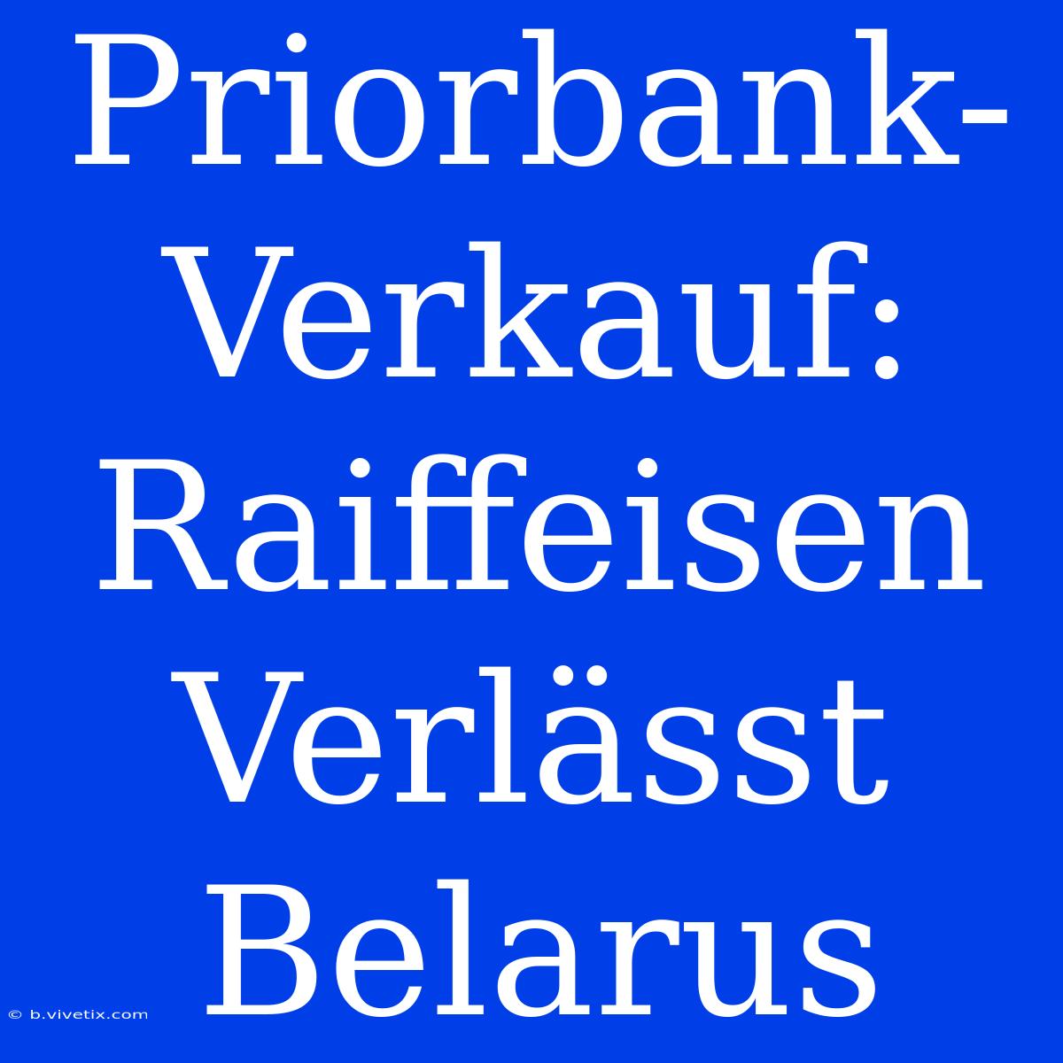 Priorbank-Verkauf: Raiffeisen Verlässt Belarus 