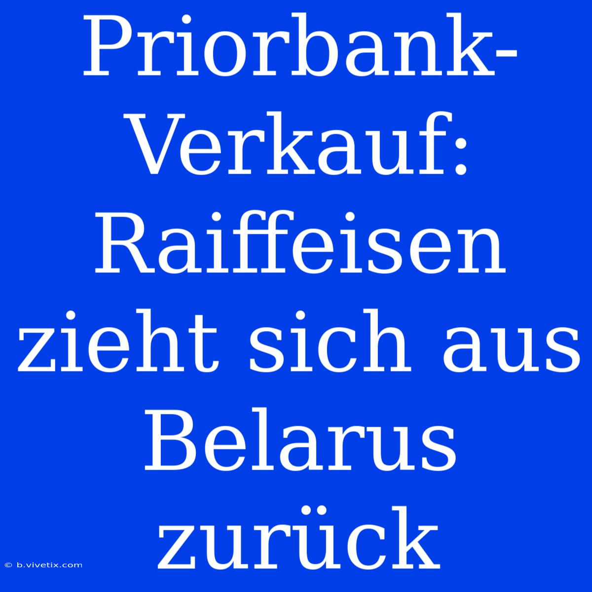 Priorbank-Verkauf: Raiffeisen Zieht Sich Aus Belarus Zurück 