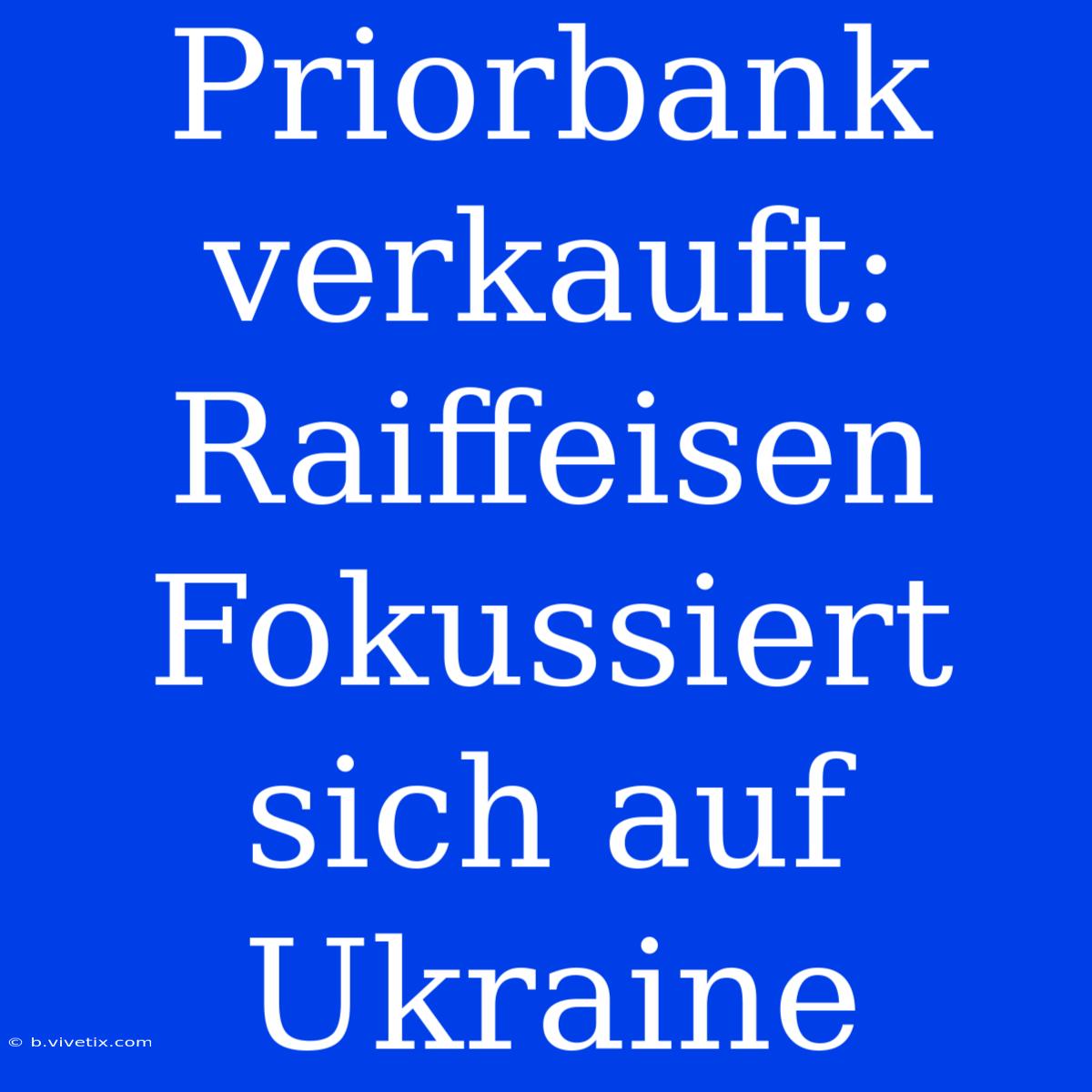 Priorbank Verkauft: Raiffeisen Fokussiert Sich Auf Ukraine