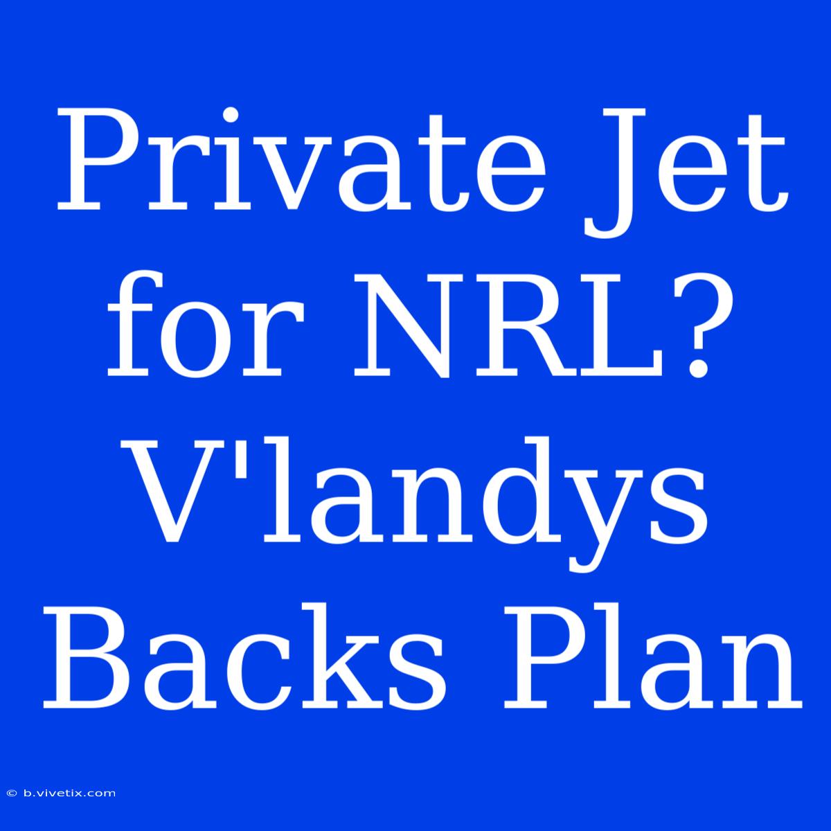 Private Jet For NRL? V'landys Backs Plan