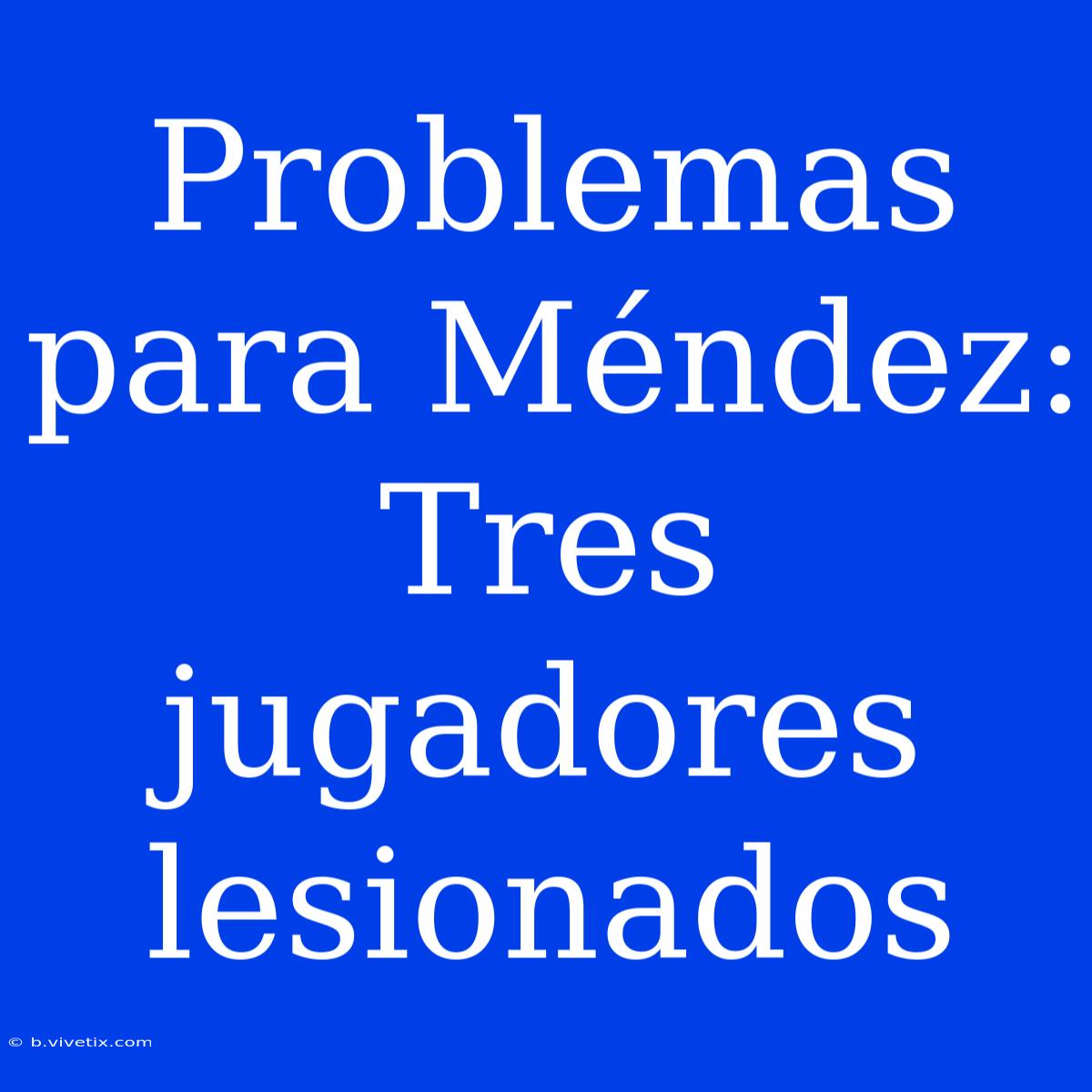 Problemas Para Méndez: Tres Jugadores Lesionados