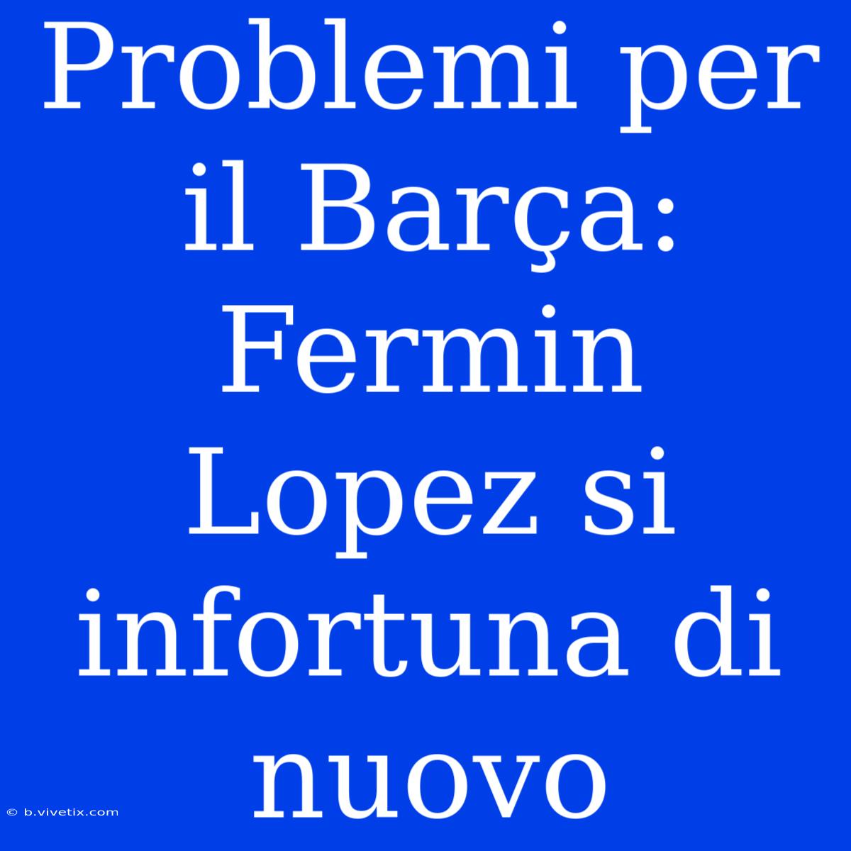 Problemi Per Il Barça: Fermin Lopez Si Infortuna Di Nuovo