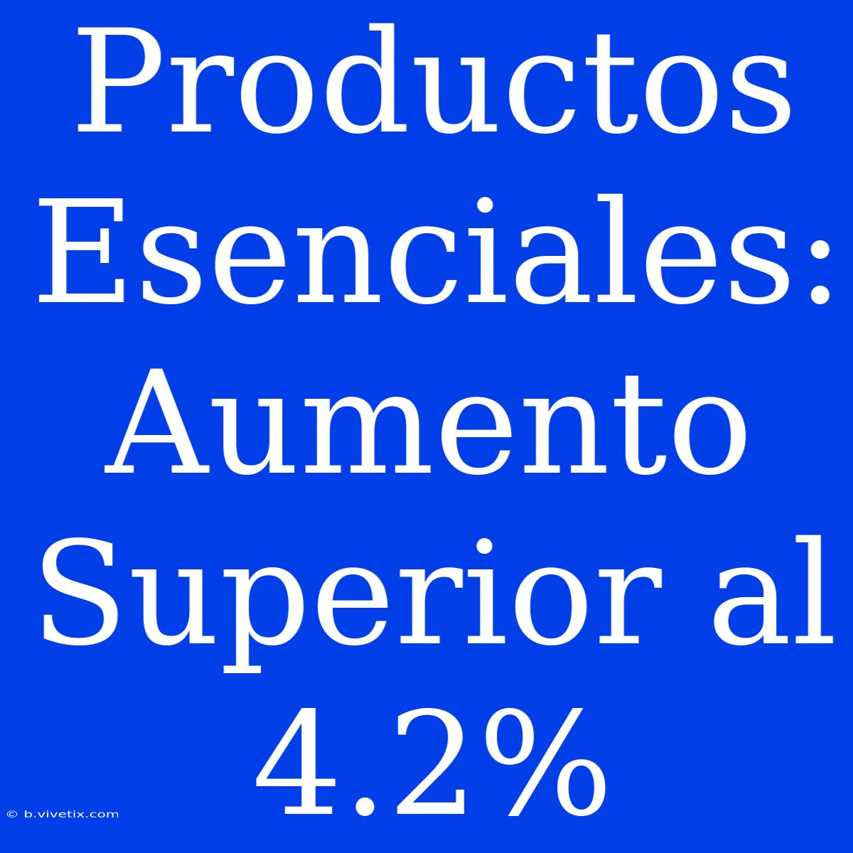 Productos Esenciales: Aumento Superior Al 4.2%