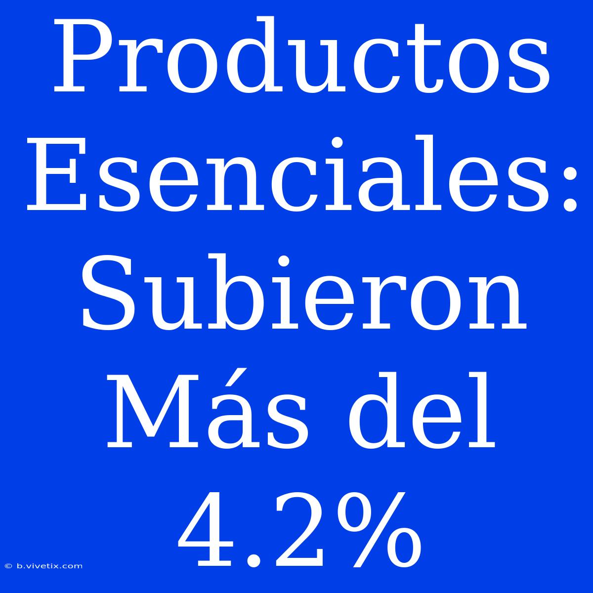 Productos Esenciales: Subieron Más Del 4.2%