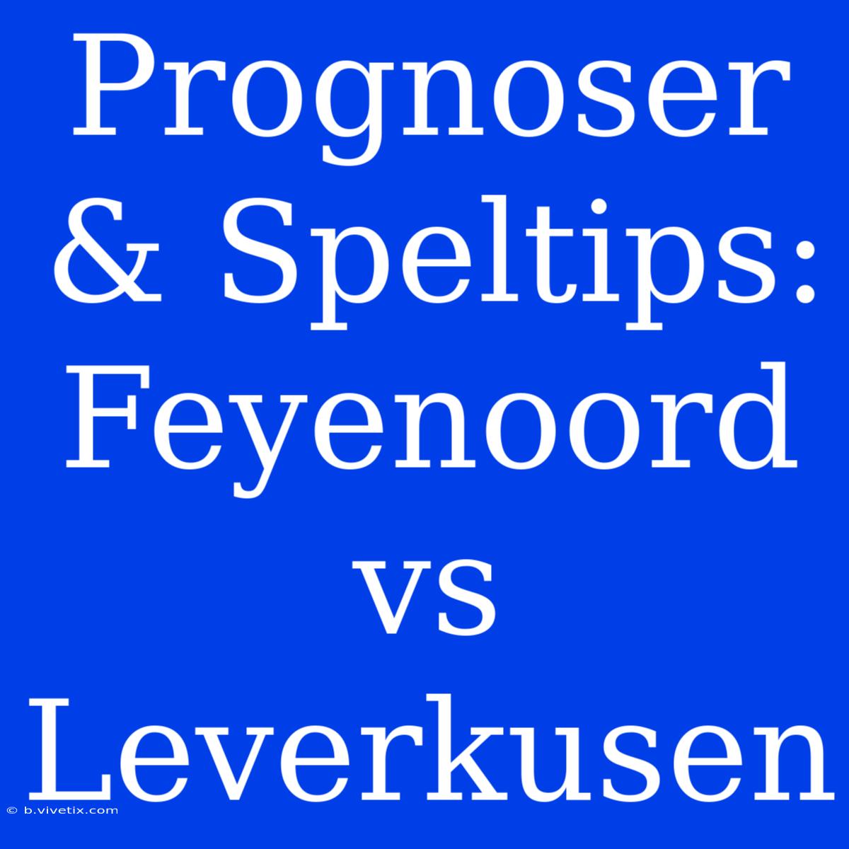 Prognoser & Speltips: Feyenoord Vs Leverkusen