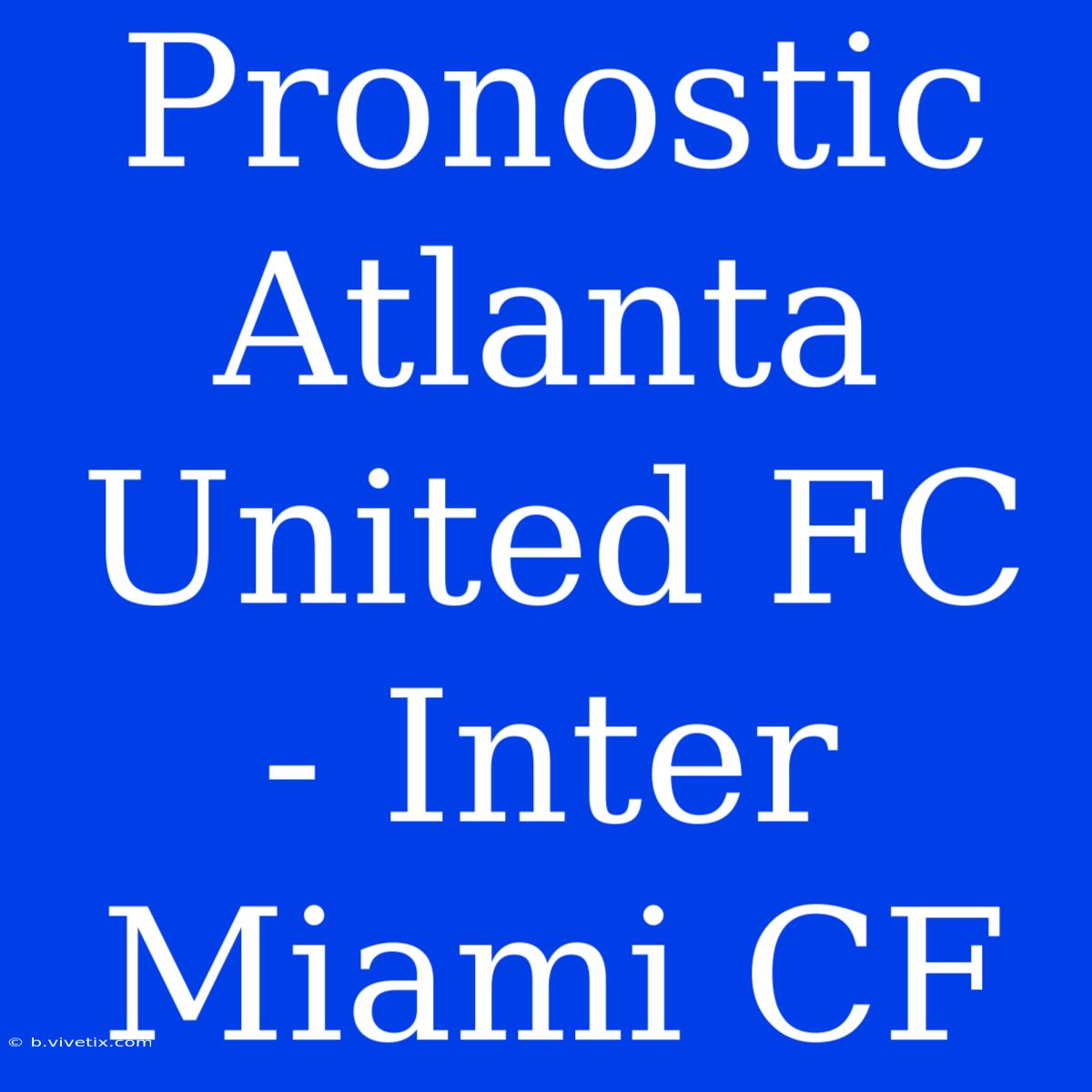 Pronostic Atlanta United FC - Inter Miami CF