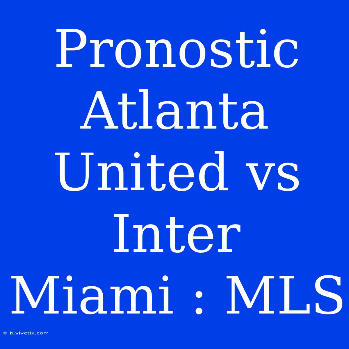 Pronostic Atlanta United Vs Inter Miami : MLS