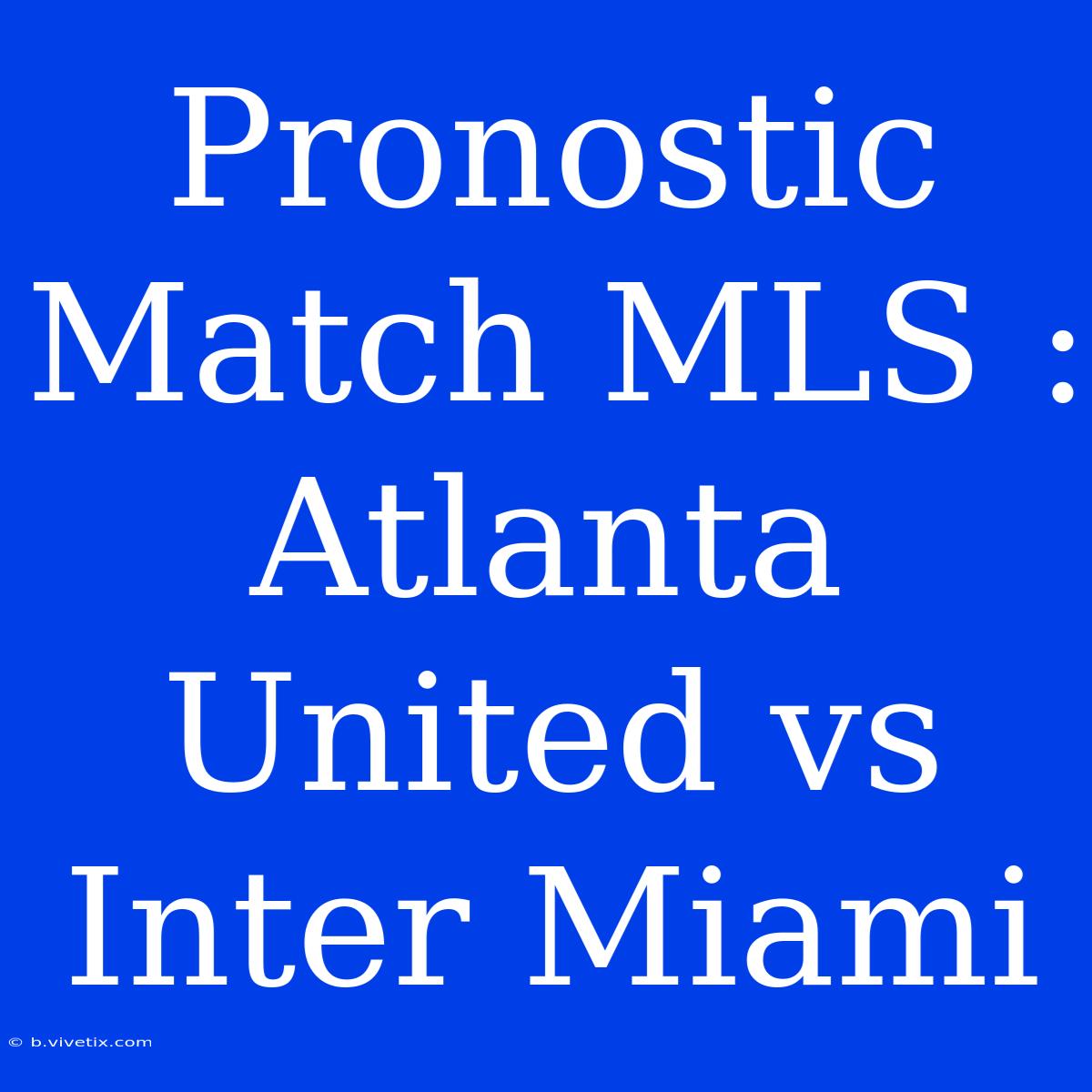 Pronostic Match MLS : Atlanta United Vs Inter Miami