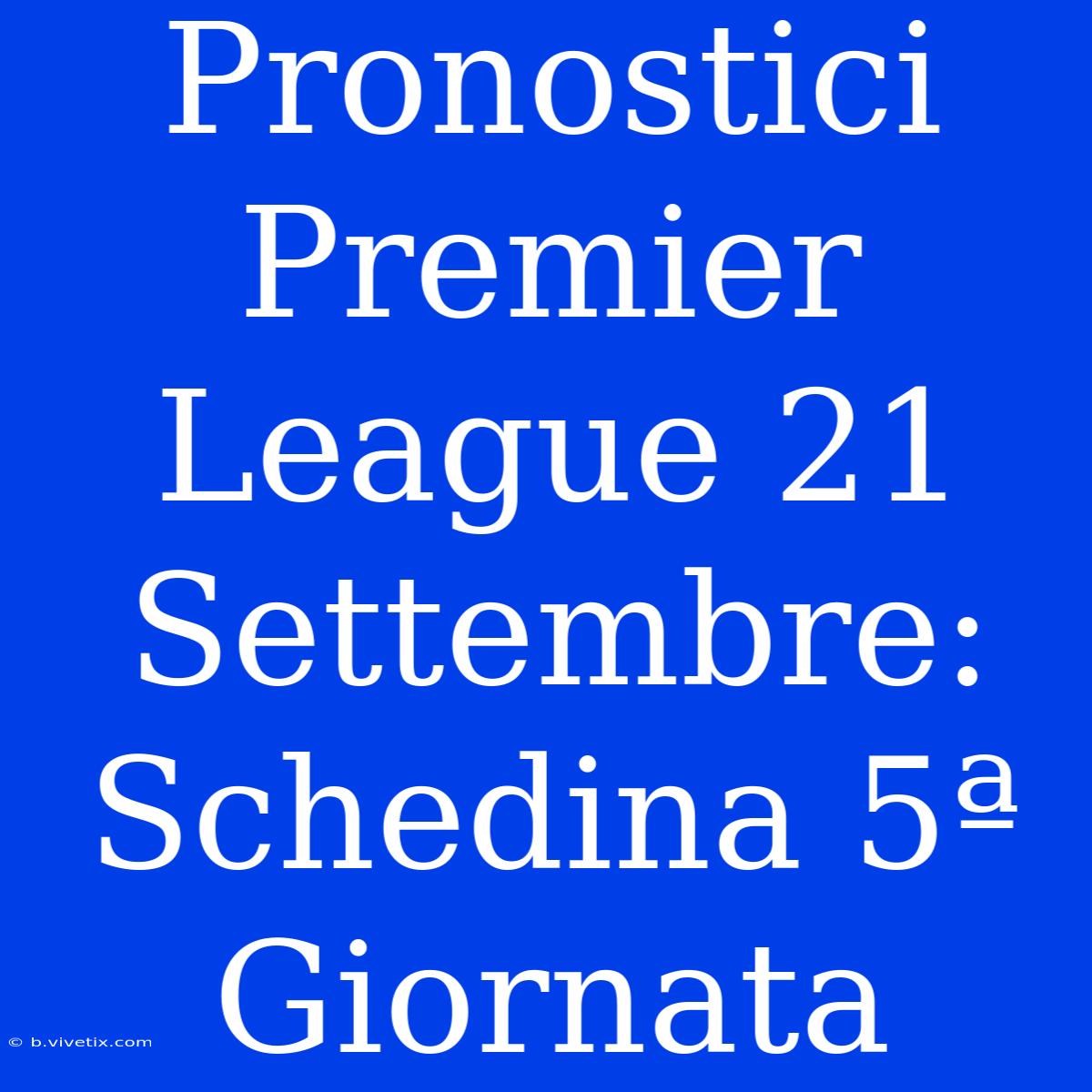 Pronostici Premier League 21 Settembre: Schedina 5ª Giornata