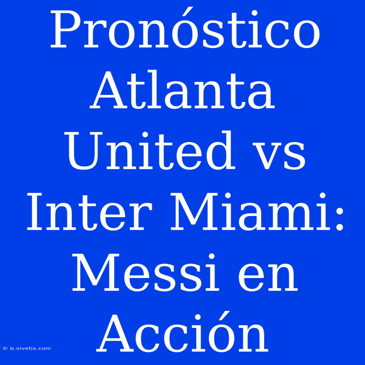 Pronóstico Atlanta United Vs Inter Miami: Messi En Acción