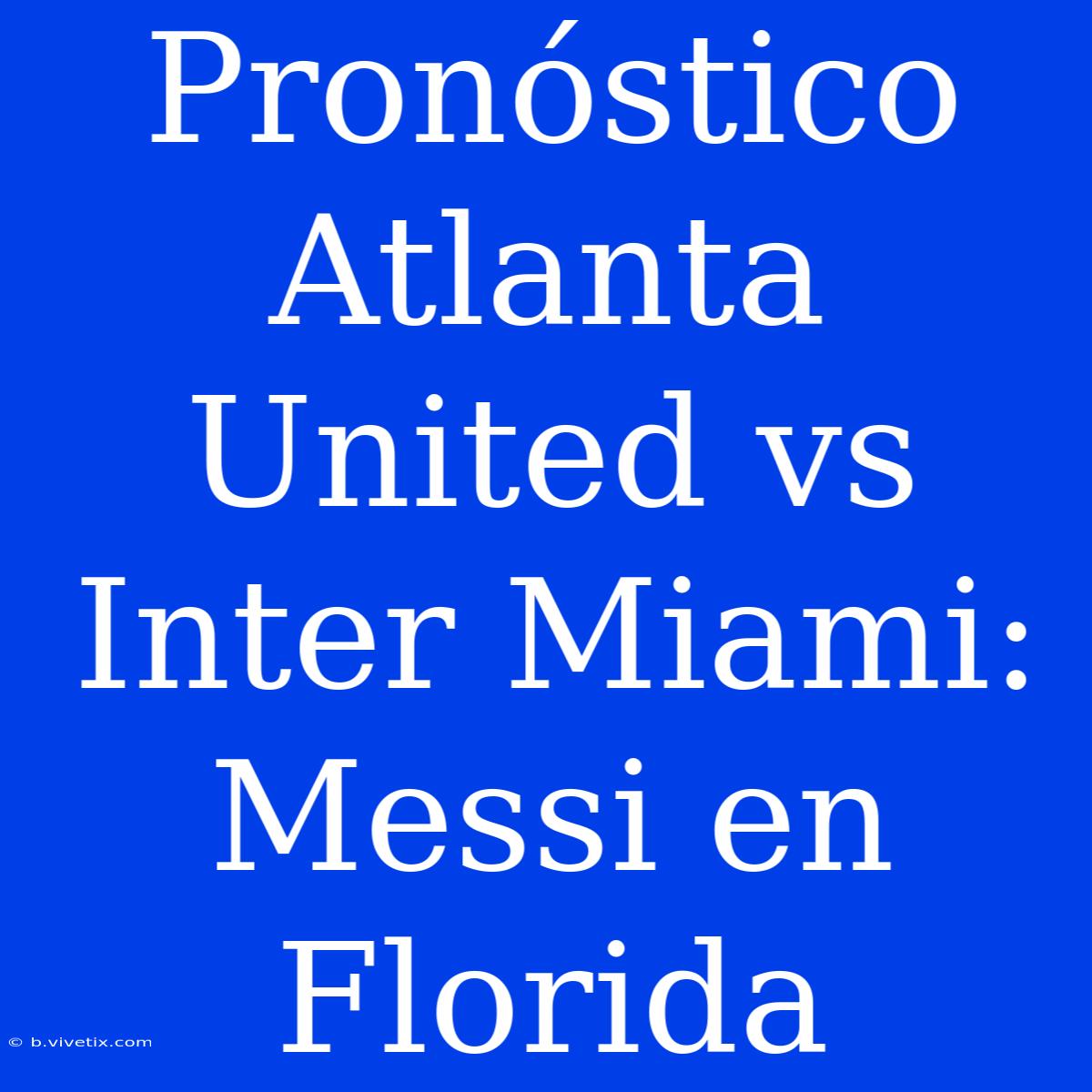 Pronóstico Atlanta United Vs Inter Miami: Messi En Florida