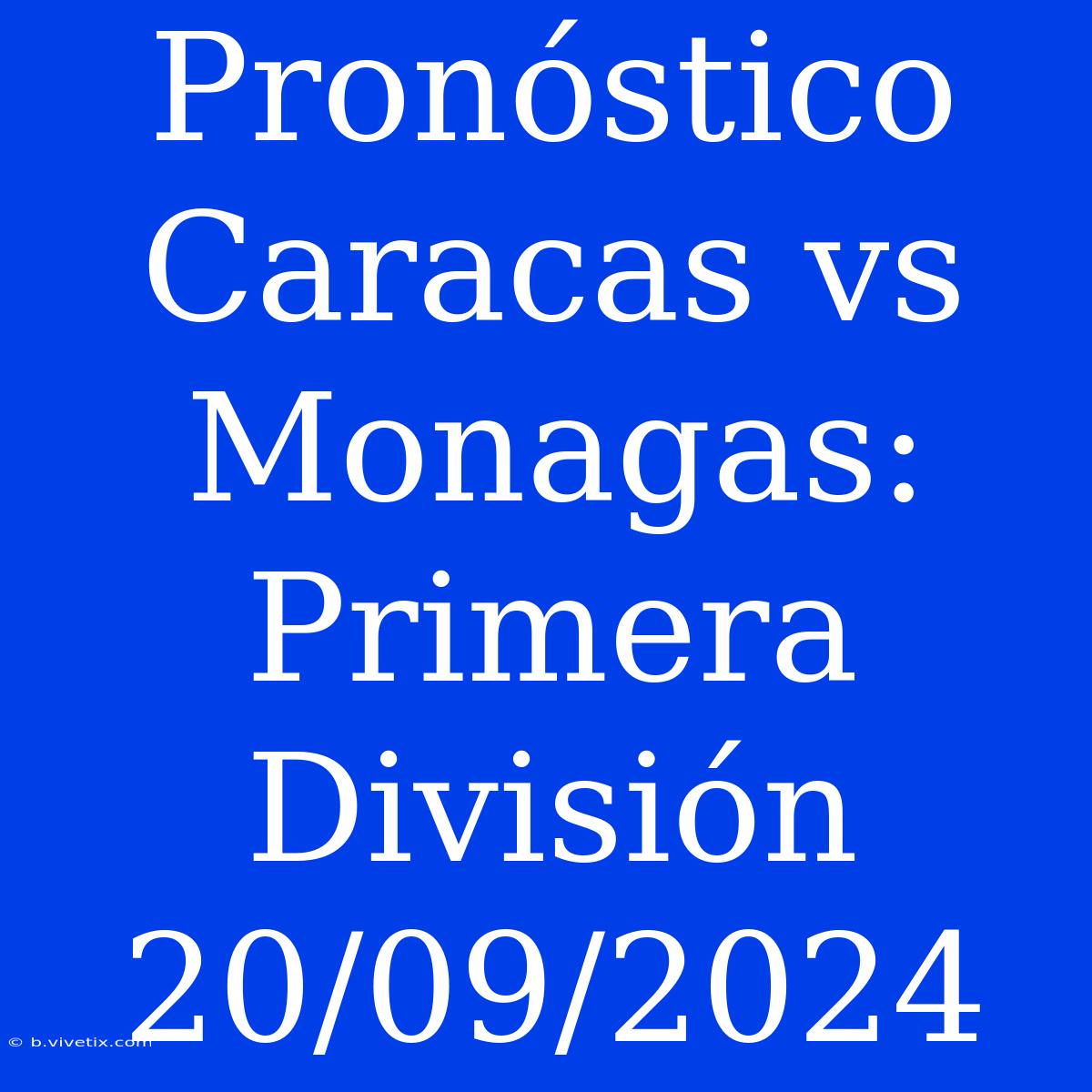 Pronóstico Caracas Vs Monagas: Primera División 20/09/2024