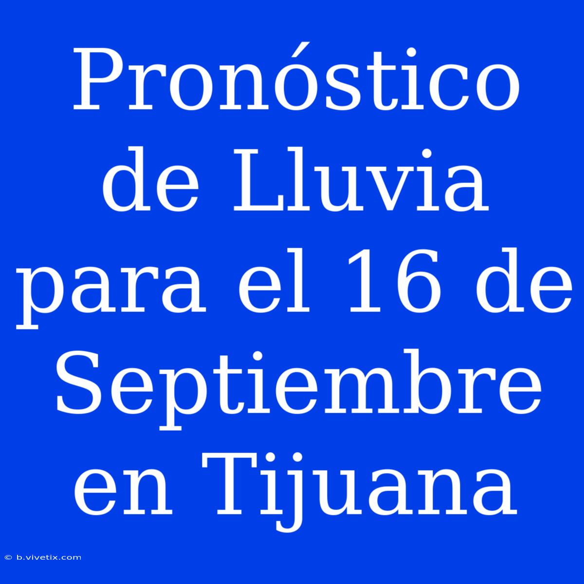 Pronóstico De Lluvia Para El 16 De Septiembre En Tijuana