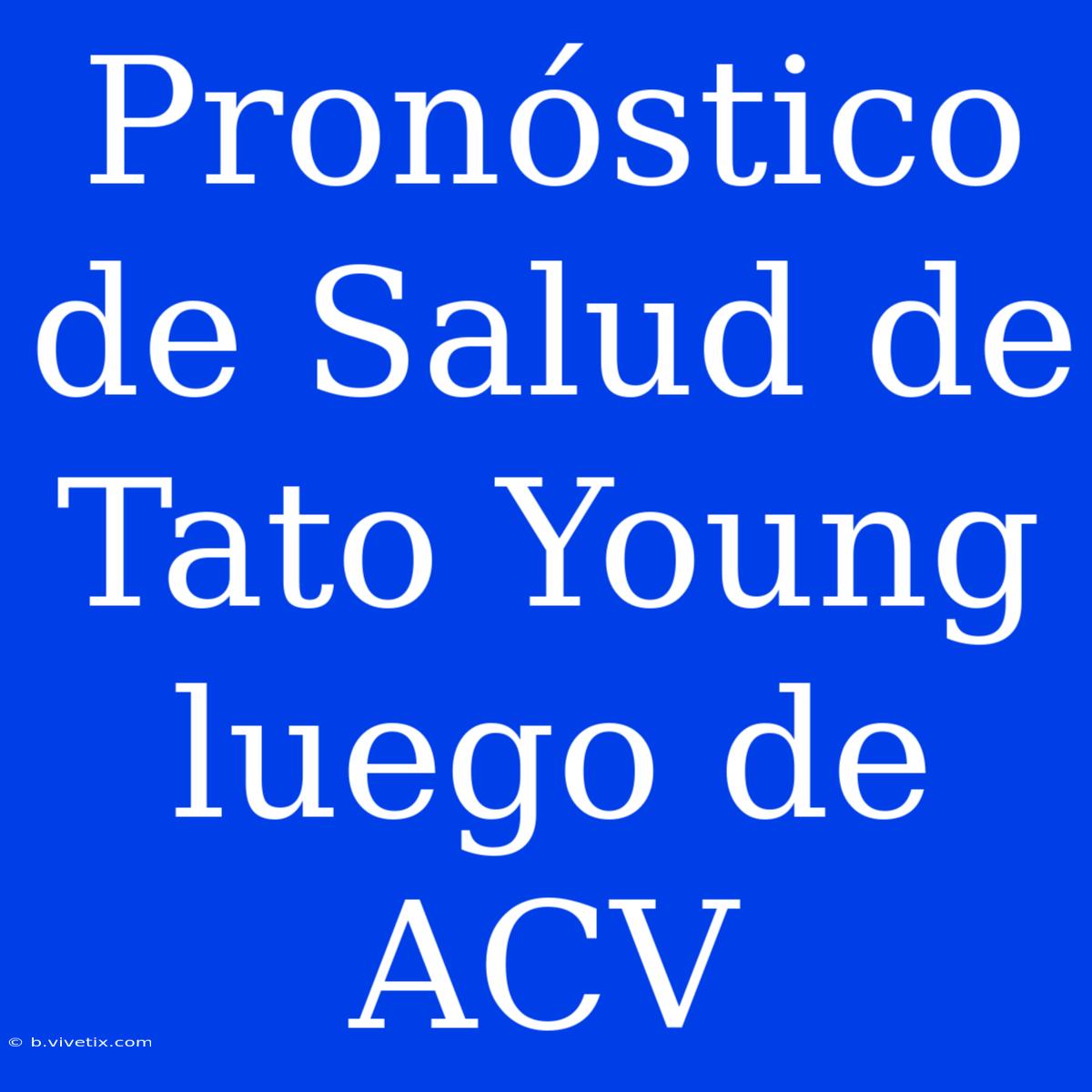 Pronóstico De Salud De Tato Young Luego De ACV