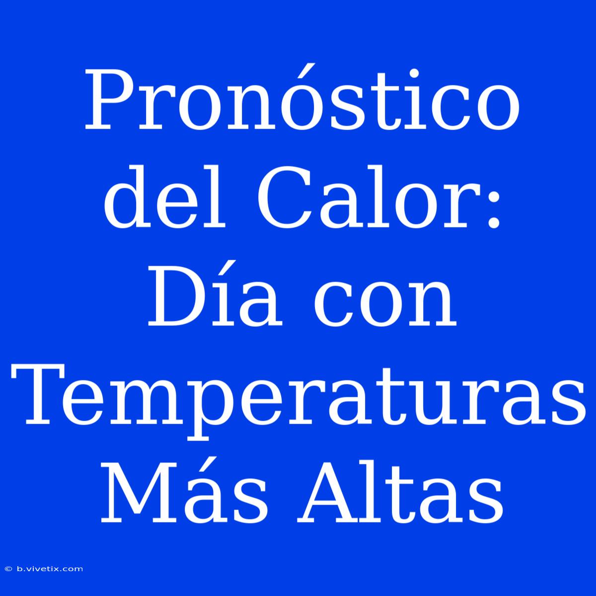 Pronóstico Del Calor: Día Con Temperaturas Más Altas