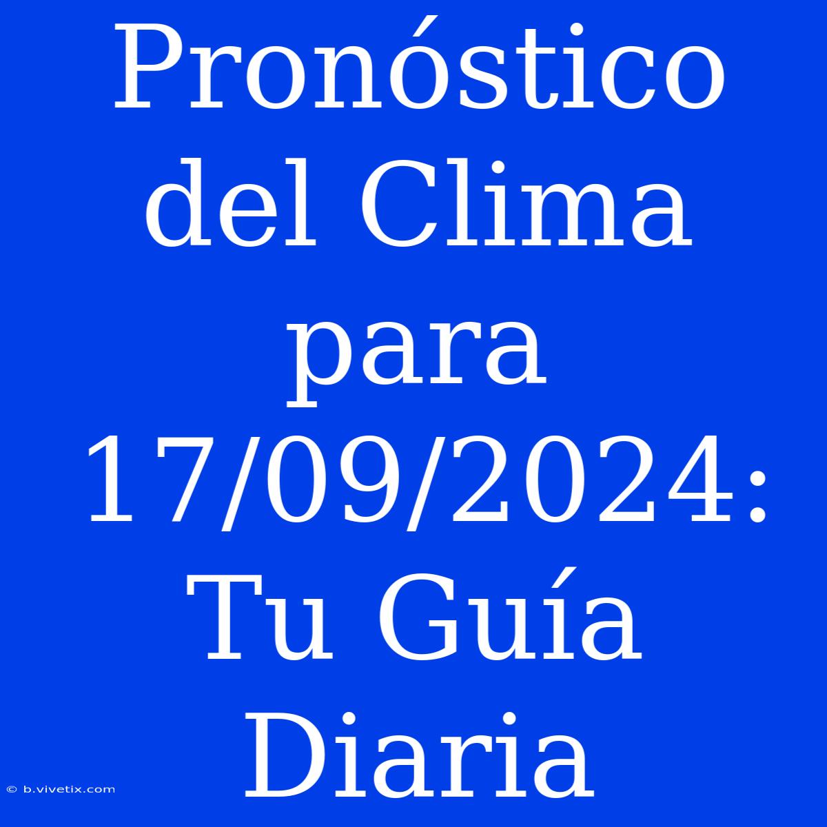 Pronóstico Del Clima Para 17/09/2024: Tu Guía Diaria 