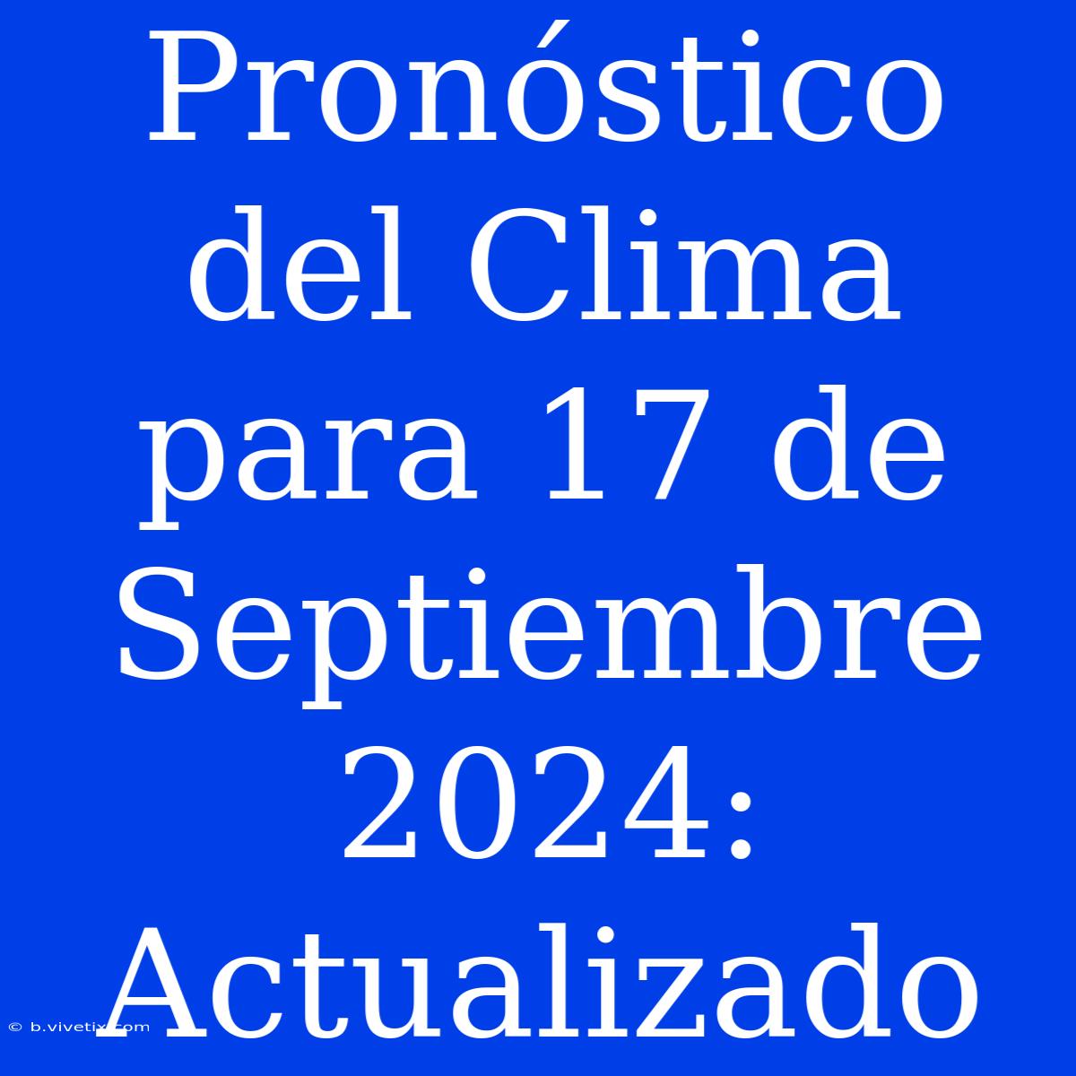 Pronóstico Del Clima Para 17 De Septiembre 2024: Actualizado