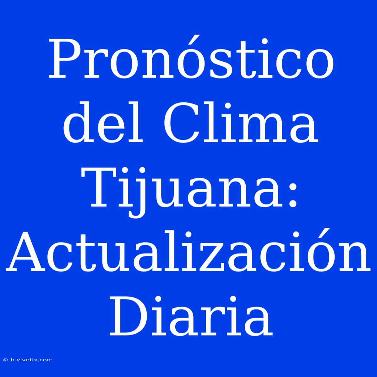 Pronóstico Del Clima Tijuana: Actualización Diaria