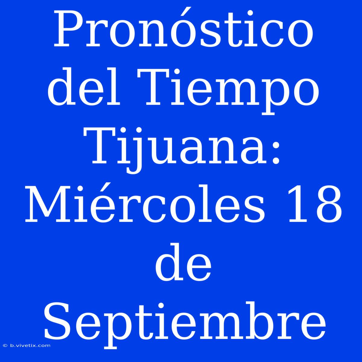 Pronóstico Del Tiempo Tijuana: Miércoles 18 De Septiembre