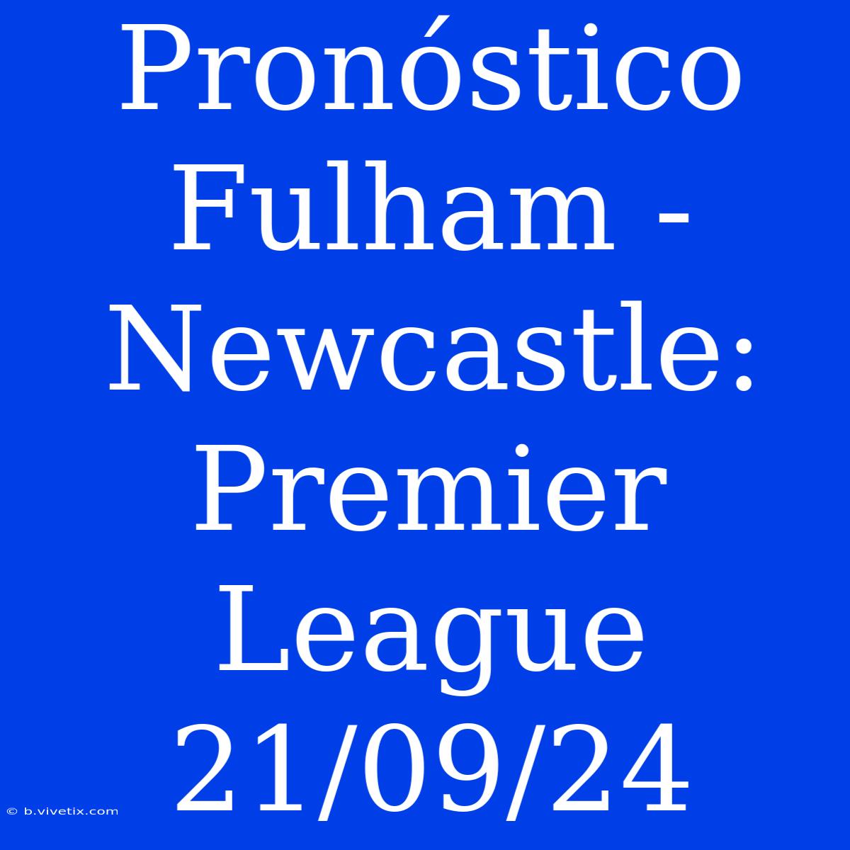 Pronóstico Fulham - Newcastle: Premier League 21/09/24