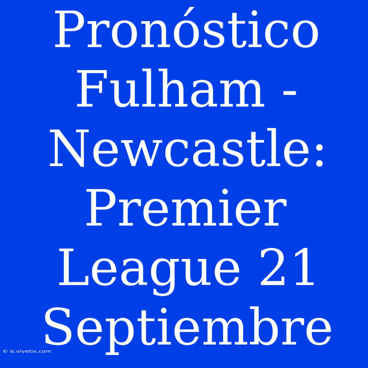 Pronóstico Fulham - Newcastle: Premier League 21 Septiembre